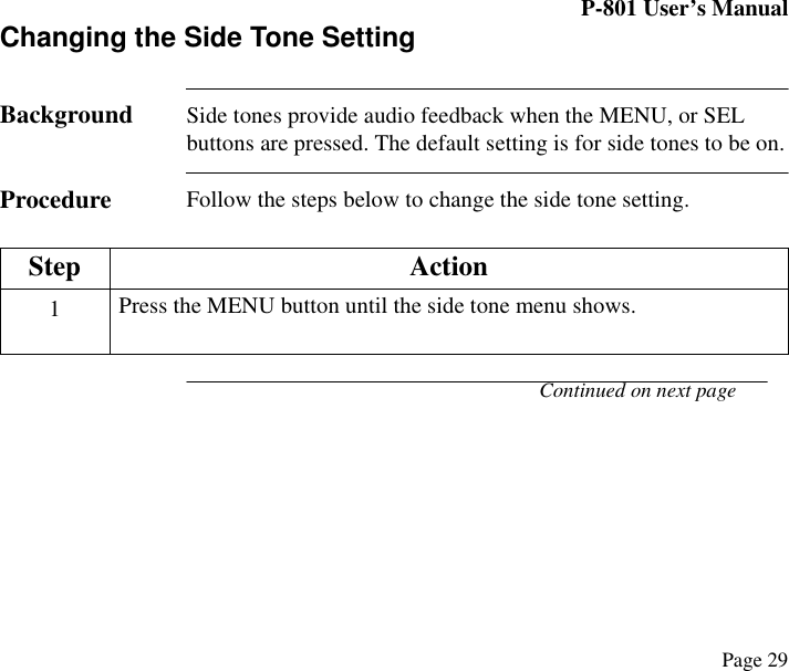 P-801 User’s ManualPage 29Changing the Side Tone SettingBackground Side tones provide audio feedback when the MENU, or SEL buttons are pressed. The default setting is for side tones to be on. Procedure Follow the steps below to change the side tone setting.Continued on next pageStep Action1Press the MENU button until the side tone menu shows.