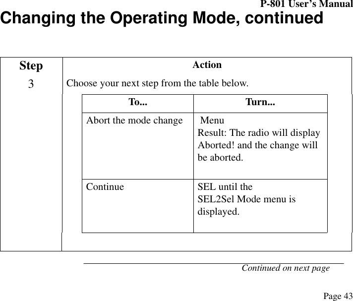 P-801 User’s ManualPage 43Changing the Operating Mode, continuedContinued on next pageStep Action3Choose your next step from the table below.To... Turn...Abort the mode change  MenuResult: The radio will displayAborted! and the change will be aborted.Continue SEL until the SEL2Sel Mode menu is displayed.