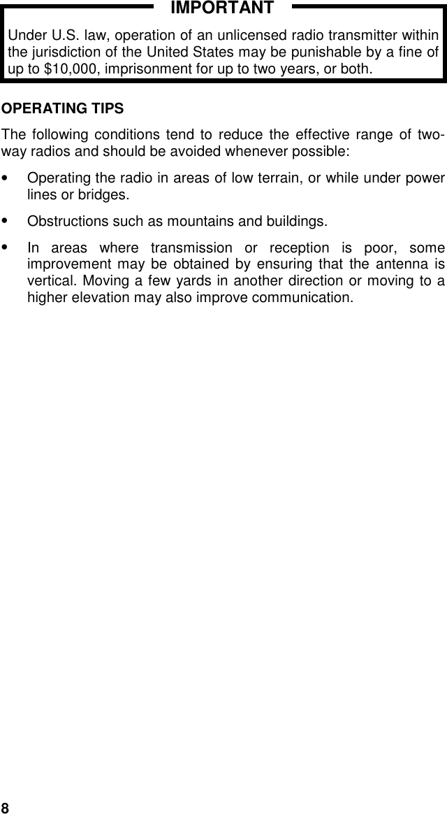 8Under U.S. law, operation of an unlicensed radio transmitter withinthe jurisdiction of the United States may be punishable by a fine ofup to $10,000, imprisonment for up to two years, or both.OPERATING TIPSThe following conditions tend to reduce the effective range of two-way radios and should be avoided whenever possible:•  Operating the radio in areas of low terrain, or while under powerlines or bridges.•  Obstructions such as mountains and buildings.•  In areas where transmission or reception is poor, someimprovement may be obtained by ensuring that the antenna isvertical. Moving a few yards in another direction or moving to ahigher elevation may also improve communication.IMPORTANT