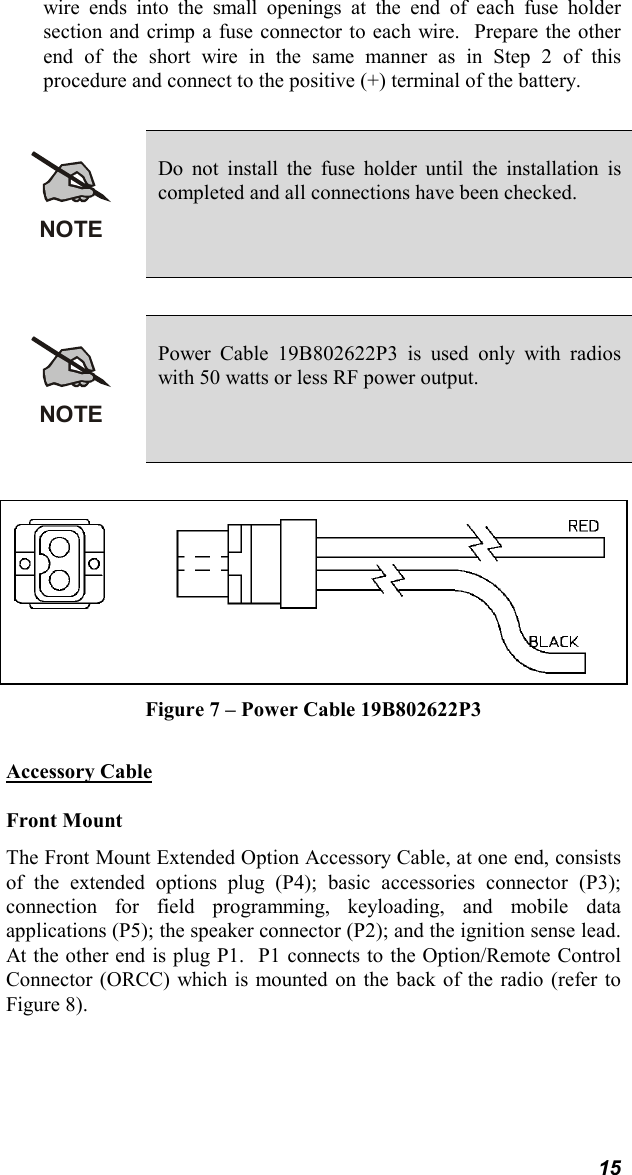 15wire ends into the small openings at the end of each fuse holdersection and crimp a fuse connector to each wire.  Prepare the otherend of the short wire in the same manner as in Step 2 of thisprocedure and connect to the positive (+) terminal of the battery.NOTEDo not install the fuse holder until the installation iscompleted and all connections have been checked.NOTEPower Cable 19B802622P3 is used only with radioswith 50 watts or less RF power output.Figure 7 – Power Cable 19B802622P3Accessory CableFront MountThe Front Mount Extended Option Accessory Cable, at one end, consistsof the extended options plug (P4); basic accessories connector (P3);connection for field programming, keyloading, and mobile dataapplications (P5); the speaker connector (P2); and the ignition sense lead.At the other end is plug P1.  P1 connects to the Option/Remote ControlConnector (ORCC) which is mounted on the back of the radio (refer toFigure 8).