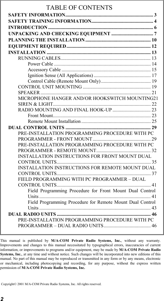 2TABLE OF CONTENTSSAFETY INFORMATION....................................................................... 3SAFETY TRAINING INFORMATION.................................................. 4INTRODUCTION ..................................................................................... 6UNPACKING AND CHECKING EQUIPMENT .................................. 7PLANNING THE INSTALLATION..................................................... 10EQUIPMENT REQUIRED.................................................................... 12INSTALLATION .................................................................................... 13RUNNING CABLES......................................................................... 13Power Cable .............................................................................. 14Accessory Cable ........................................................................ 15Ignition Sense (All Applications) .............................................. 17Control Cable (Remote Mount Only) ........................................ 19CONTROL UNIT MOUNTING ....................................................... 19SPEAKER ......................................................................................... 21MICROPHONE HANGER AND/OR HOOKSWITCH MOUNTING21SIREN &amp; LIGHT............................................................................... 22RADIO MOUNTING AND FINAL HOOK-UP ............................... 23Front Mount............................................................................... 23Remote Mount Installation ........................................................ 25DUAL CONTROL UNITS ..................................................................... 29PRE-INSTALLATION PROGRAMMING PROCEDURE WITH PCPROGRAMMER - FRONT MOUNT............................................... 29PRE-INSTALLATION PROGRAMMING PROCEDURE WITH PCPROGRAMMER - REMOTE MOUNT............................................ 32INSTALLATION INSTRUCTIONS FOR FRONT MOUNT DUALCONTROL UNITS............................................................................ 35INSTALLATION INSTRUCTIONS FOR REMOTE MOUNT DUALCONTROL UNITS............................................................................ 37FIELD PROGRAMMING WITH PC PROGRAMMER – DUALCONTROL UNITS............................................................................ 41Field Programming Procedure for Front Mount Dual ControlUnits .......................................................................................... 41Field Programming Procedure for Remote Mount Dual ControlUnits .......................................................................................... 43DUAL RADIO UNITS ............................................................................ 46PRE-INSTALLATION PROGRAMMING PROCEDURE WITH PCPROGRAMMER – DUAL RADIO UNITS...................................... 46This manual is published by M/A-COM Private Radio Systems, Inc., without any warranty.Improvements and changes to this manual necessitated by typographical errors, inaccuracies of currentinformation, or improvements to programs and/or equipment, may be made by M/A-COM Private RadioSystems, Inc., at any time and without notice. Such changes will be incorporated into new editions of thismanual. No part of this manual may be reproduced or transmitted in any form or by any means, electronicor mechanical, including photocopying and recording, for any purpose, without the express writtenpermission of M/A-COM Private Radio Systems, Inc.Copyright© 2001 M/A-COM Private Radio Systems, Inc. All rights reserved.