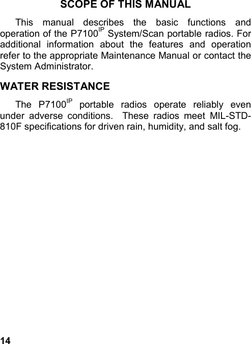 14SCOPE OF THIS MANUALThis manual describes the basic functions andoperation of the P7100IP System/Scan portable radios. Foradditional information about the features and operationrefer to the appropriate Maintenance Manual or contact theSystem Administrator.WATER RESISTANCEThe P7100IP portable radios operate reliably evenunder adverse conditions.  These radios meet MIL-STD-810F specifications for driven rain, humidity, and salt fog.