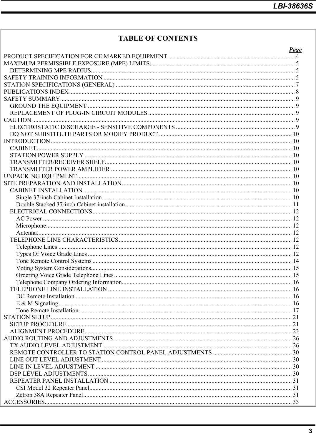 LBI-38636S3TABLE OF CONTENTSPagePRODUCT SPECIFICATION FOR CE MARKED EQUIPMENT .................................................................................. 4MAXIMUM PERMISSIBLE EXPOSURE (MPE) LIMITS.............................................................................................. 5DETERMINING MPE RADIUS.................................................................................................................................... 5SAFETY TRAINING INFORMATION ............................................................................................................................ 5STATION SPECIFICATIONS (GENERAL) .................................................................................................................... 7PUBLICATIONS INDEX.................................................................................................................................................. 8SAFETY SUMMARY........................................................................................................................................................ 9GROUND THE EQUIPMENT ...................................................................................................................................... 9REPLACEMENT OF PLUG-IN CIRCUIT MODULES ............................................................................................... 9CAUTION .......................................................................................................................................................................... 9ELECTROSTATIC DISCHARGE - SENSITIVE COMPONENTS ............................................................................. 9DO NOT SUBSTITUTE PARTS OR MODIFY PRODUCT ...................................................................................... 10INTRODUCTION ............................................................................................................................................................ 10CABINET..................................................................................................................................................................... 10STATION POWER SUPPLY ...................................................................................................................................... 10TRANSMITTER/RECEIVER SHELF......................................................................................................................... 10TRANSMITTER POWER AMPLIFIER ..................................................................................................................... 10UNPACKING EQUIPMENT........................................................................................................................................... 10SITE PREPARATION AND INSTALLATION.............................................................................................................. 10CABINET INSTALLATION....................................................................................................................................... 10Single 37-inch Cabinet Installation........................................................................................................................... 10Double Stacked 37-inch Cabinet installation............................................................................................................ 11ELECTRICAL CONNECTIONS................................................................................................................................. 12AC Power ................................................................................................................................................................. 12Microphone............................................................................................................................................................... 12Antenna..................................................................................................................................................................... 12TELEPHONE LINE CHARACTERISTICS................................................................................................................ 12Telephone Lines ....................................................................................................................................................... 12Types Of Voice Grade Lines .................................................................................................................................... 12Tone Remote Control Systems ................................................................................................................................. 14Voting System Considerations.................................................................................................................................. 15Ordering Voice Grade Telephone Lines................................................................................................................... 15Telephone Company Ordering Information.............................................................................................................. 16TELEPHONE LINE INSTALLATION ....................................................................................................................... 16DC Remote Installation ............................................................................................................................................ 16E &amp; M Signaling....................................................................................................................................................... 16Tone Remote Installation.......................................................................................................................................... 17STATION SETUP............................................................................................................................................................ 21SETUP PROCEDURE ................................................................................................................................................. 21ALIGNMENT PROCEDURE...................................................................................................................................... 23AUDIO ROUTING AND ADJUSTMENTS ................................................................................................................... 26TX AUDIO LEVEL ADJUSTMENT .......................................................................................................................... 26REMOTE CONTROLLER TO STATION CONTROL PANEL ADJUSTMENTS ................................................... 30LINE OUT LEVEL ADJUSTMENT ........................................................................................................................... 30LINE IN LEVEL ADJUSTMENT ............................................................................................................................... 30DSP LEVEL ADJUSTMENTS .................................................................................................................................... 30REPEATER PANEL INSTALLATION ...................................................................................................................... 31CSI Model 32 Repeater Panel................................................................................................................................... 31Zetron 38A Repeater Panel....................................................................................................................................... 31ACCESSORIES................................................................................................................................................................ 33