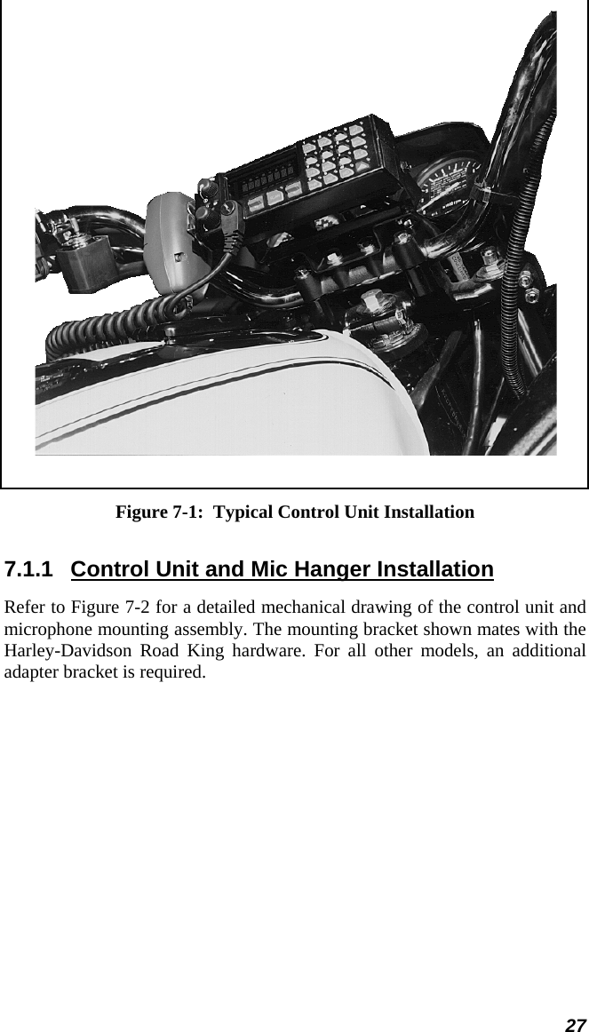  27  Figure 7-1:  Typical Control Unit Installation 7.1.1  Control Unit and Mic Hanger Installation Refer to Figure 7-2 for a detailed mechanical drawing of the control unit and microphone mounting assembly. The mounting bracket shown mates with the Harley-Davidson Road King hardware. For all other models, an additional adapter bracket is required. 