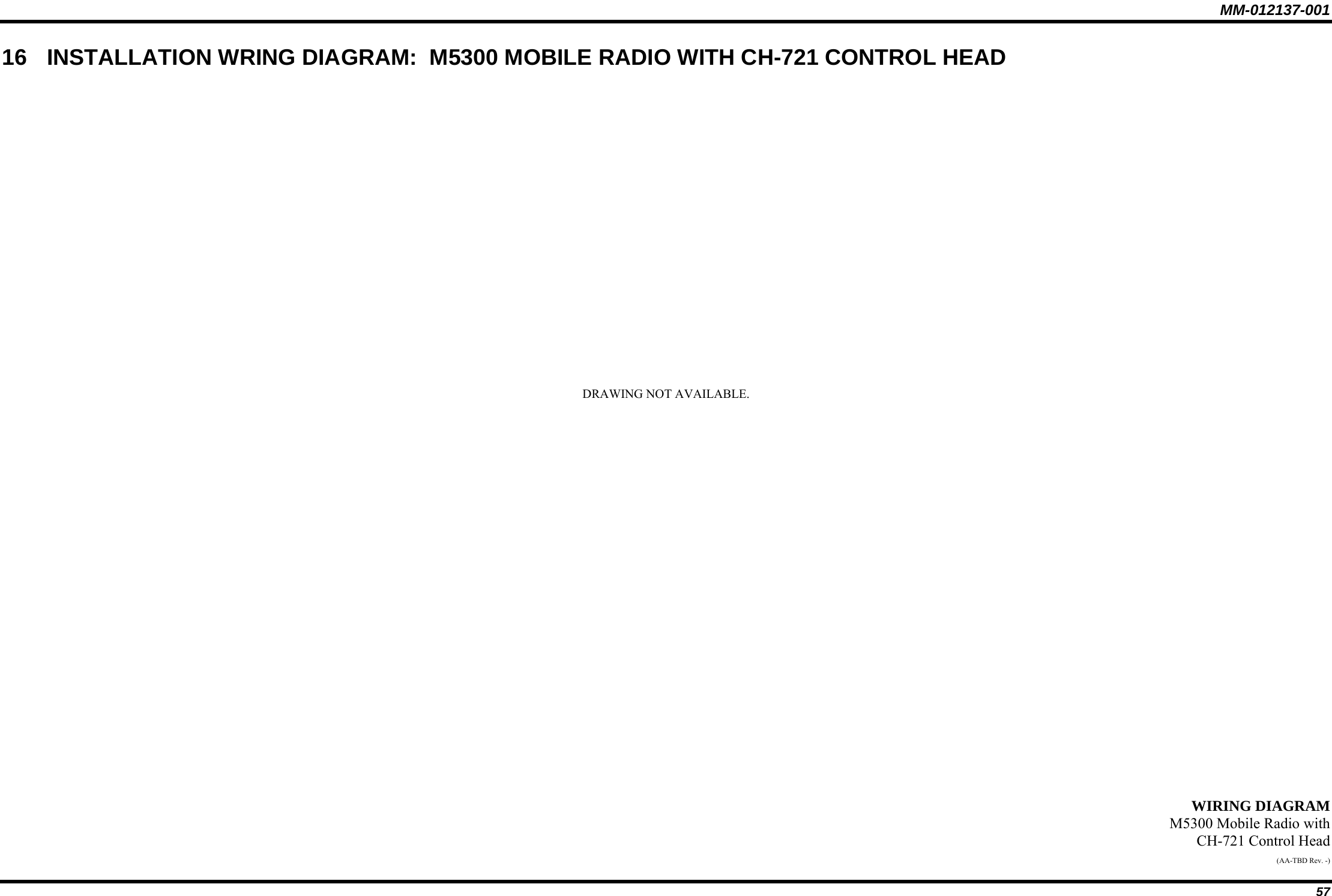 MM-012137-001 57 16  INSTALLATION WRING DIAGRAM:  M5300 MOBILE RADIO WITH CH-721 CONTROL HEAD                      DRAWING NOT AVAILABLE.                           WIRING DIAGRAM M5300 Mobile Radio with CH-721 Control Head (AA-TBD Rev. -) 
