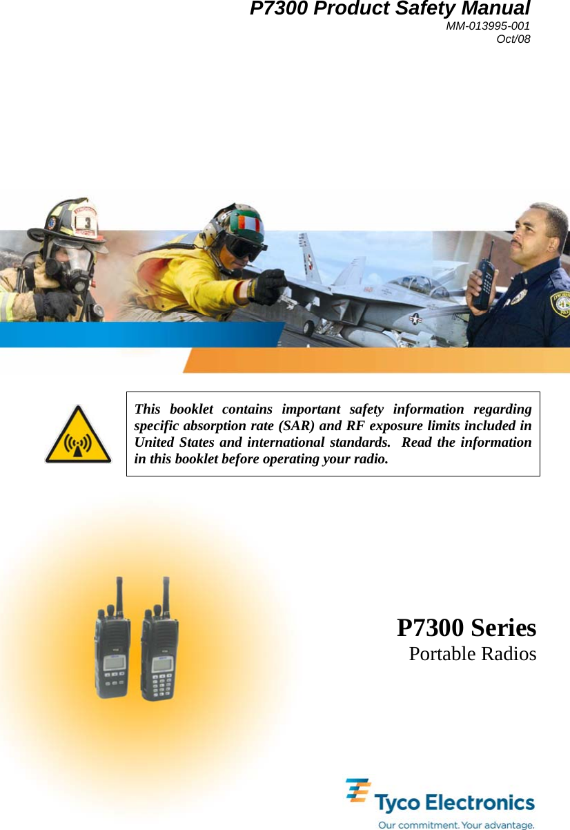  P7300 Product Safety Manual MM-013995-001 Oct/08    This booklet contains important safety information regarding specific absorption rate (SAR) and RF exposure limits included in United States and international standards.  Read the information in this booklet before operating your radio.  P7300 Series Portable Radios 
