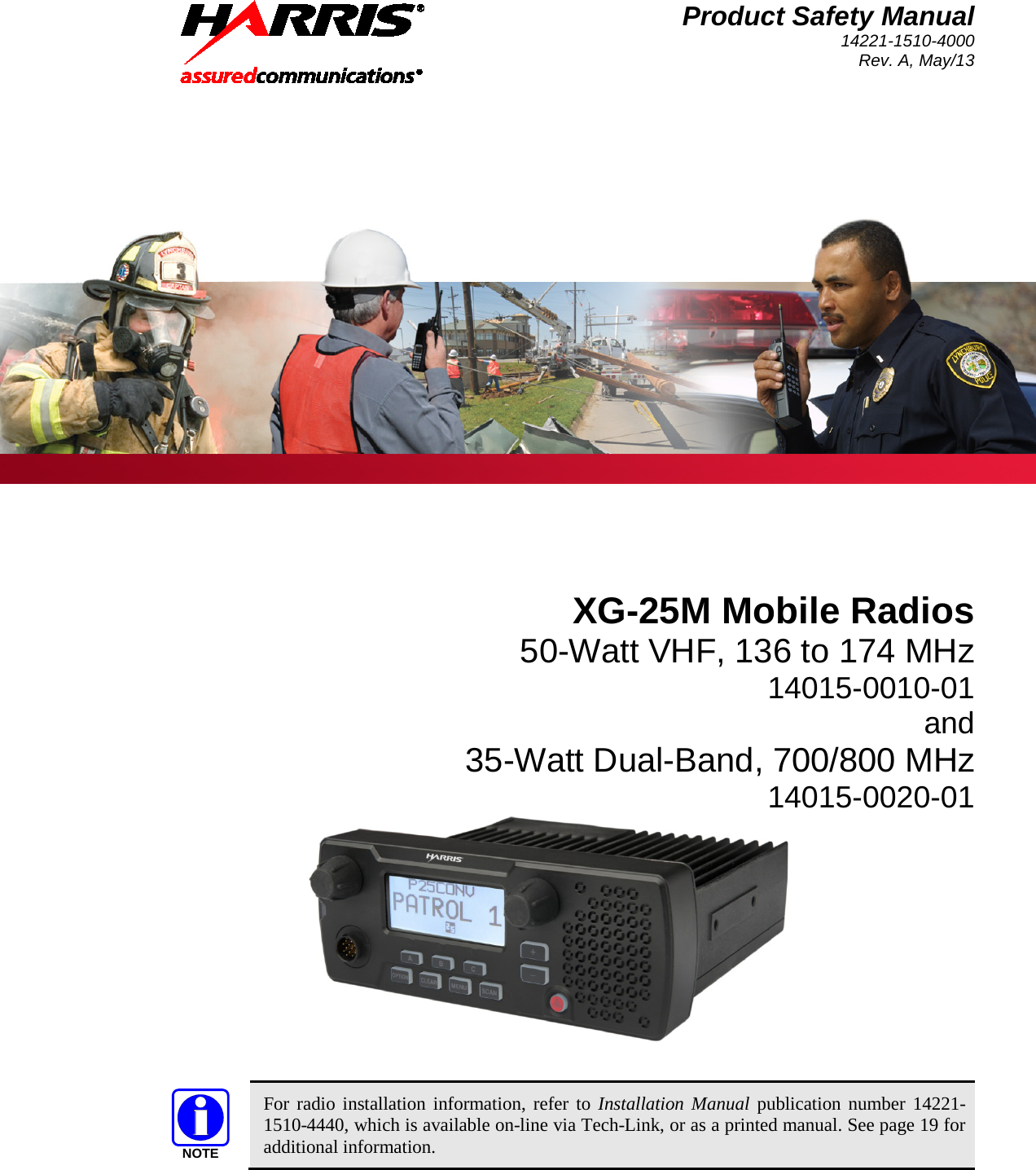 Product Safety Manual 14221-1510-4000 Rev. A, May/13   XG-25M Mobile Radios 50-Watt VHF, 136 to 174 MHz 14015-0010-01 and 35-Watt Dual-Band, 700/800 MHz 14015-0020-01                For radio installation information, refer to Installation Manual publication number 14221-1510-4440, which is available on-line via Tech-Link, or as a printed manual. See page 19 for additional information. NOTE