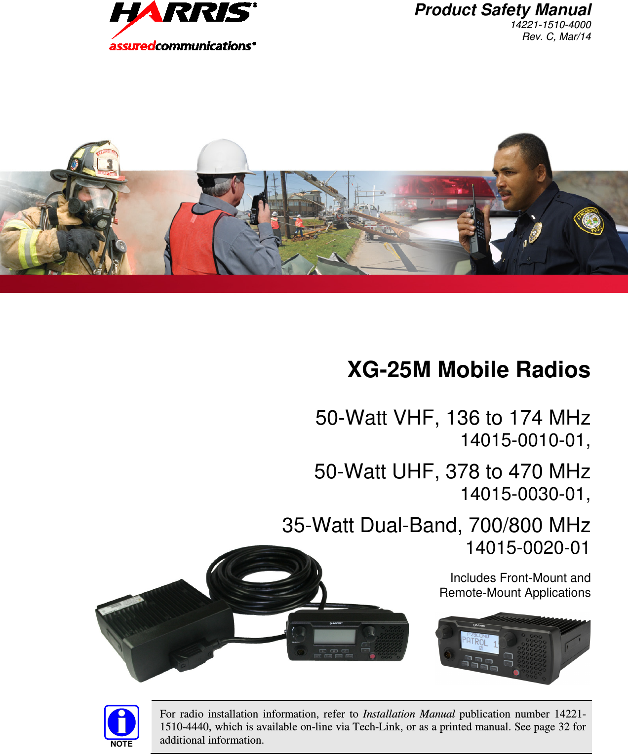 Product Safety Manual 14221-1510-4000 Rev. C, Mar/14   For radio installation information, refer to Installation Manual publication number 14221-1510-4440, which is available on-line via Tech-Link, or as a printed manual. See page 32 for additional information.  NOTEXG-25M Mobile Radios  50-Watt VHF, 136 to 174 MHz 14015-0010-01,  50-Watt UHF, 378 to 470 MHz 14015-0030-01,  35-Watt Dual-Band, 700/800 MHz 14015-0020-01  Includes Front-Mount and Remote-Mount Applications      