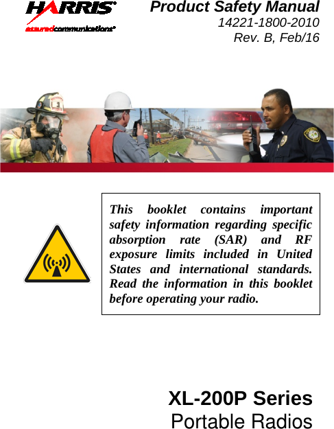 Product Safety Manual 14221-1800-2010 Rev. B, Feb/16     This booklet contains important safety information regarding specific absorption rate (SAR) and RF exposure limits included in United States and international standards.  Read the information in this booklet before operating your radio. XL-200P Series Portable Radios 