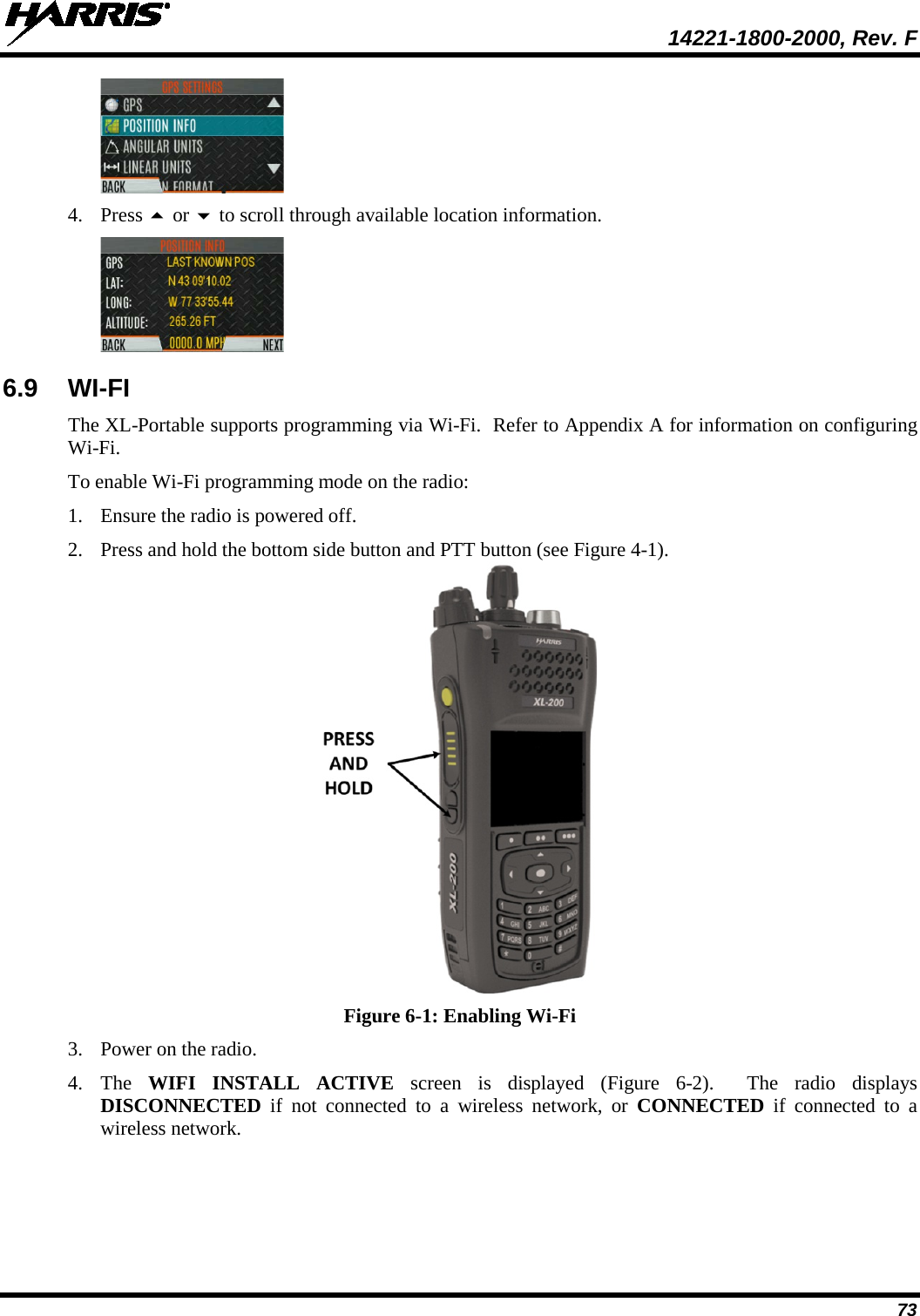  14221-1800-2000, Rev. F 73  4. Press  or  to scroll through available location information.  6.9 WI-FI  The XL-Portable supports programming via Wi-Fi.  Refer to Appendix A for information on configuring Wi-Fi. To enable Wi-Fi programming mode on the radio: 1. Ensure the radio is powered off. 2. Press and hold the bottom side button and PTT button (see Figure 4-1).  Figure 6-1: Enabling Wi-Fi 3. Power on the radio. 4. The  WIFI INSTALL ACTIVE screen is displayed (Figure  6-2).  The radio displays DISCONNECTED if not connected to a wireless network, or CONNECTED if connected to a wireless network. 