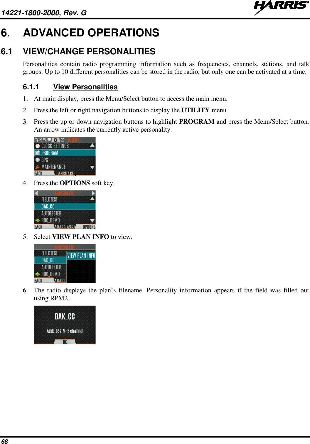 14221-1800-2000, Rev. G   68 6. ADVANCED OPERATIONS 6.1 VIEW/CHANGE PERSONALITIES Personalities contain radio programming information such as frequencies, channels, stations, and talk groups. Up to 10 different personalities can be stored in the radio, but only one can be activated at a time. 6.1.1 View Personalities 1. At main display, press the Menu/Select button to access the main menu. 2. Press the left or right navigation buttons to display the UTILITY menu. 3. Press the up or down navigation buttons to highlight PROGRAM and press the Menu/Select button. An arrow indicates the currently active personality.  4. Press the OPTIONS soft key.   5. Select VIEW PLAN INFO to view.  6. The  radio displays the plan’s filename. Personality information appears if the field was filled out using RPM2.  