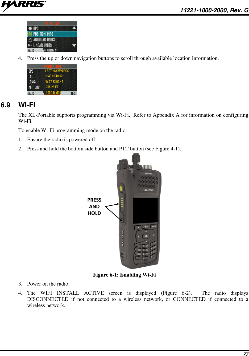  14221-1800-2000, Rev. G 77  4. Press the up or down navigation buttons to scroll through available location information.  6.9 WI-FI  The XL-Portable supports programming via Wi-Fi.  Refer to Appendix A for information on configuring Wi-Fi. To enable Wi-Fi programming mode on the radio: 1. Ensure the radio is powered off. 2. Press and hold the bottom side button and PTT button (see Figure 4-1).  Figure 6-1: Enabling Wi-Fi 3. Power on the radio. 4. The WIFI INSTALL ACTIVE screen is displayed (Figure 6-2).  The radio displays DISCONNECTED if not connected to a wireless network, or CONNECTED if connected to a wireless network. 