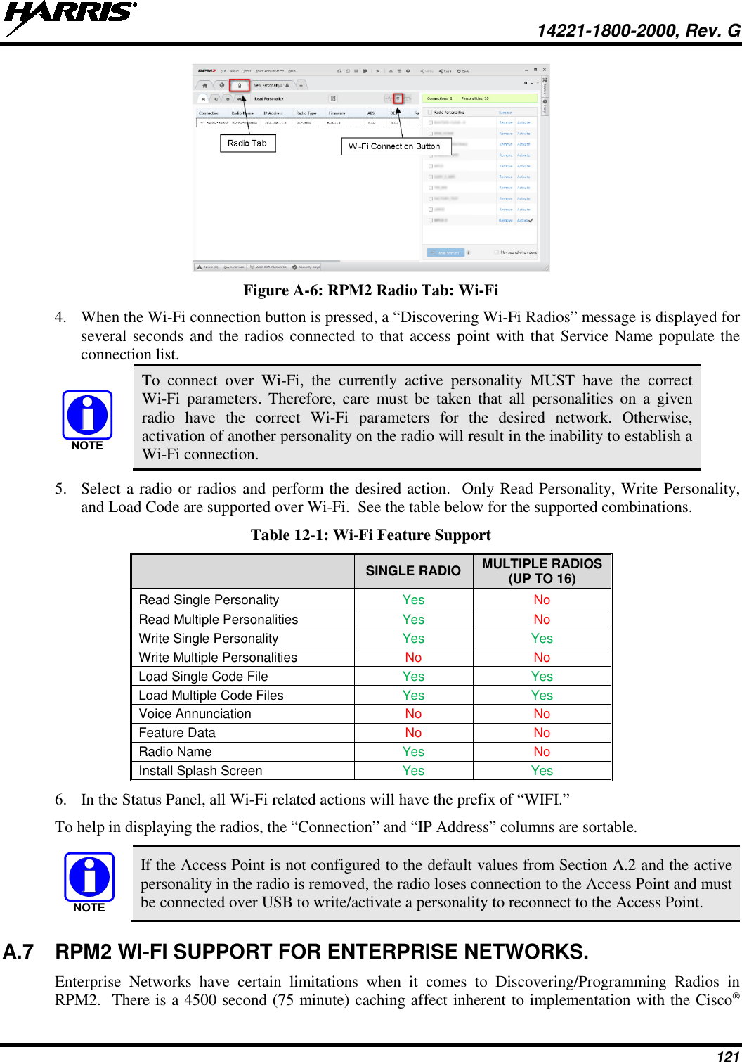  14221-1800-2000, Rev. G 121  Figure A-6: RPM2 Radio Tab: Wi-Fi 4. When the Wi-Fi connection button is pressed, a “Discovering Wi-Fi Radios” message is displayed for several seconds and the radios connected to that access point with that Service Name populate the connection list.  To connect over Wi-Fi, the currently active personality MUST have the correct Wi-Fi parameters. Therefore, care must be taken that all personalities on a given radio have the correct Wi-Fi parameters for the desired network. Otherwise, activation of another personality on the radio will result in the inability to establish a Wi-Fi connection. 5. Select a radio or radios and perform the desired action.  Only Read Personality, Write Personality, and Load Code are supported over Wi-Fi.  See the table below for the supported combinations. Table 12-1: Wi-Fi Feature Support  SINGLE RADIO MULTIPLE RADIOS (UP TO 16) Read Single Personality  Yes No Read Multiple Personalities Yes No Write Single Personality Yes Yes Write Multiple Personalities No No Load Single Code File Yes Yes Load Multiple Code Files Yes Yes Voice Annunciation No No Feature Data No No Radio Name Yes No Install Splash Screen Yes Yes 6. In the Status Panel, all Wi-Fi related actions will have the prefix of “WIFI.” To help in displaying the radios, the “Connection” and “IP Address” columns are sortable.   If the Access Point is not configured to the default values from Section A.2 and the active personality in the radio is removed, the radio loses connection to the Access Point and must be connected over USB to write/activate a personality to reconnect to the Access Point. A.7 RPM2 WI-FI SUPPORT FOR ENTERPRISE NETWORKS. Enterprise Networks have certain limitations when it comes to Discovering/Programming Radios in RPM2.  There is a 4500 second (75 minute) caching affect inherent to implementation with the Cisco® NOTENOTE