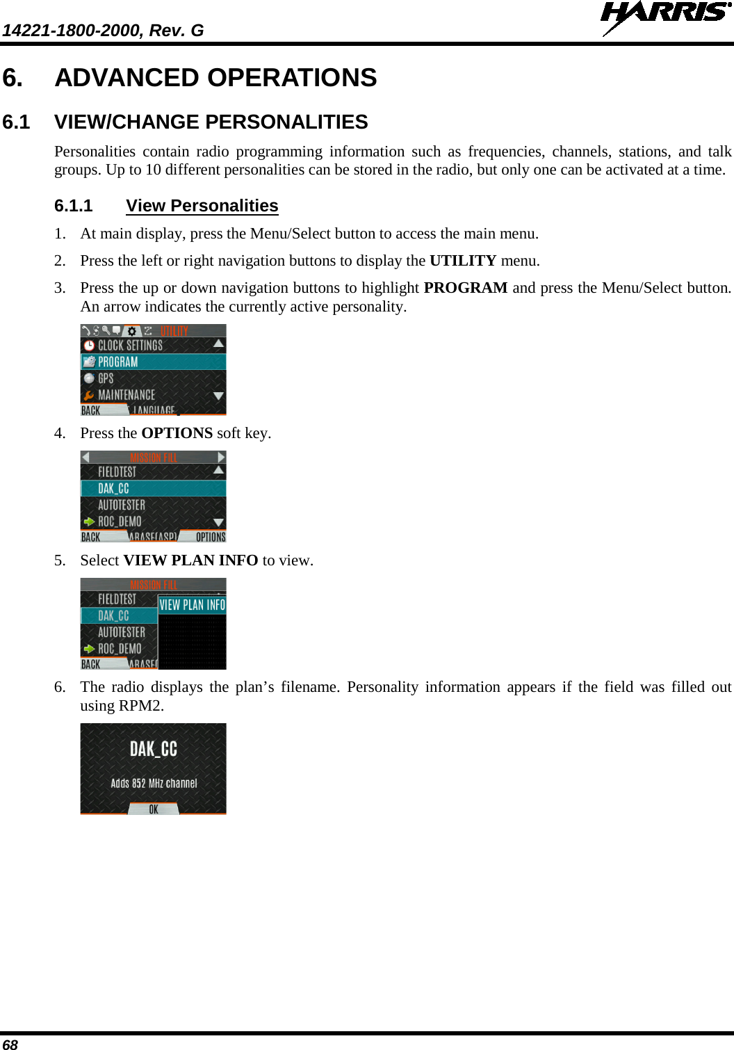 14221-1800-2000, Rev. G   68 6. ADVANCED OPERATIONS 6.1 VIEW/CHANGE PERSONALITIES Personalities contain radio programming information such as frequencies, channels, stations, and talk groups. Up to 10 different personalities can be stored in the radio, but only one can be activated at a time. 6.1.1 View Personalities 1. At main display, press the Menu/Select button to access the main menu. 2. Press the left or right navigation buttons to display the UTILITY menu. 3. Press the up or down navigation buttons to highlight PROGRAM and press the Menu/Select button. An arrow indicates the currently active personality.  4. Press the OPTIONS soft key.   5. Select VIEW PLAN INFO to view.  6. The  radio displays the plan’s filename. Personality information appears if the field was filled out using RPM2.  