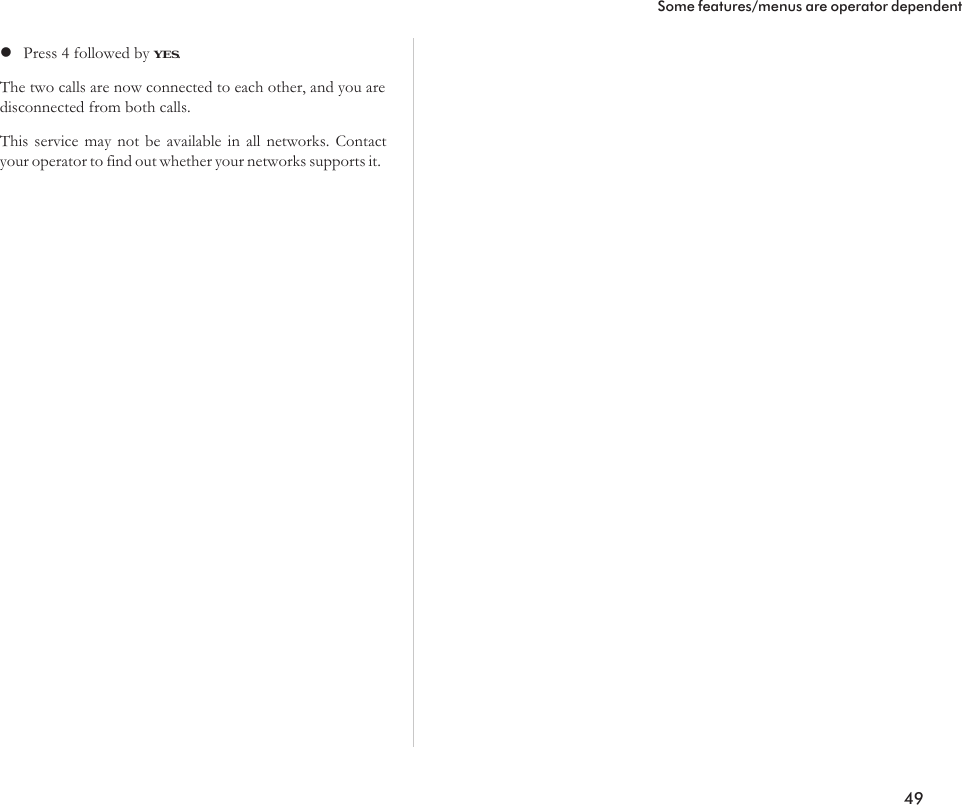 lPress 4 followed by YES.The two calls are now connected to each other, and you aredisconnected from both calls.This service may not be available in all networks. Contactyour operator to find out whether your networks supports it.49Some features/menus are operator dependent