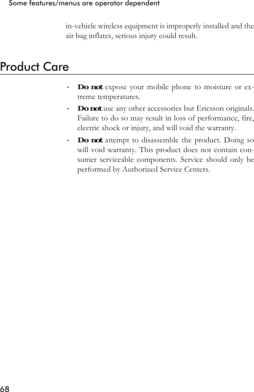 in-vehicle wireless equipment is improperly installed and theair bag inflates, serious injury could result.Product Care•Do not expose your mobile phone to moisture or ex-treme temperatures.•Do not use any other accessories but Ericsson originals.Failure to do so may result in loss of performance, fire,electric shock or injury, and will void the warranty.•Do not attempt to disassemble the product. Doing sowill void warranty. This product does not contain con-sumer serviceable components. Service should only beperformed by Authorized Service Centers.68Some features/menus are operator dependent