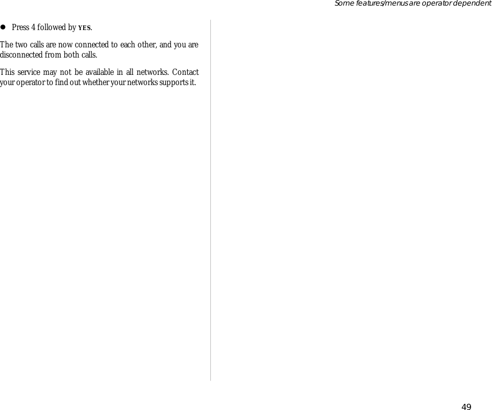 lPress 4 fol lowed by YES. The two calls are now con nected to each other, and you are dis con nected from both calls.This serv ice may not be avail able in all net works. Con tactyour op era tor to find out whether your net works sup ports it.49Some fea tures/menus are op era tor dependent