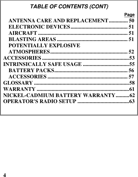 4TABLE OF CONTENTS (CONT)PageANTENNA CARE AND REPLACEMENT.............. 50ELECTRONIC DEVICES.......................................... 51AIRCRAFT .................................................................. 51BLASTING AREAS .................................................... 51POTENTIALLY EXPLOSIVEATMOSPHERES......................................................... 52ACCESSORIES ................................................................53INTRINSICALLY SAFE USAGE ..................................55BATTERY PACKS...................................................... 56ACCESSORIES ........................................................... 57GLOSSARY ......................................................................58WARRANTY ....................................................................61NICKEL-CADMIUM BATTERY WARRANTY..........62OPERATOR&apos;S RADIO SETUP ......................................63