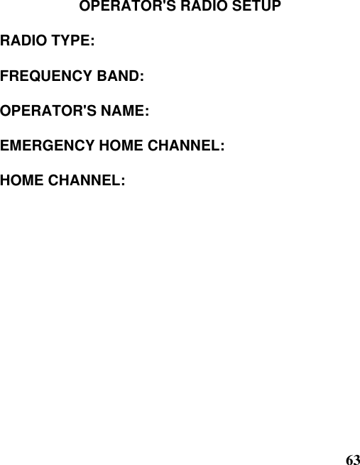 63OPERATOR&apos;S RADIO SETUPRADIO TYPE:FREQUENCY BAND:OPERATOR&apos;S NAME:EMERGENCY HOME CHANNEL:HOME CHANNEL: