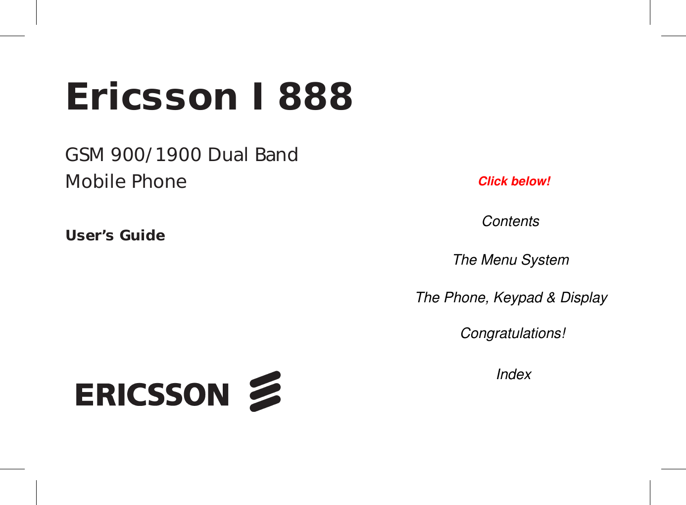 EricssonI888GSM900/1900DualBandMobilePhoneUser’sGuideContentsThe Menu SystemThe Phone, Keypad &amp; DisplayCongratulations!IndexClick below!