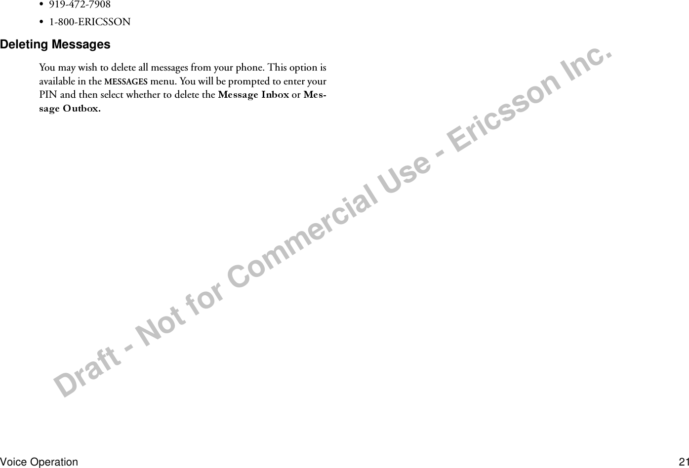 Draft - Not for Commercial Use - Ericsson Inc.Voice Operation 21•919-472-7908•1-800-ERICSSONDeleting MessagesYou may wish to delete all messages from your phone. This option is available in the MESSAGES menu. You will be prompted to enter your PIN and then select whether to delete the  or  