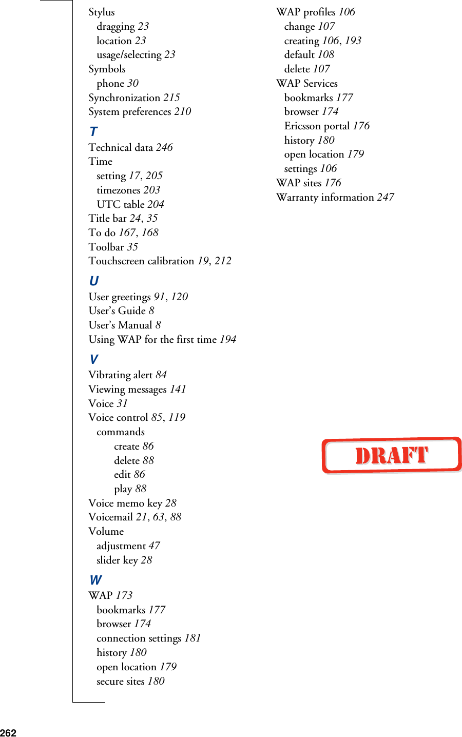 262Stylusdragging 23location 23usage/selecting 23Symbolsphone 30Synchronization 215System preferences 210TTechnical data 246Timesetting 17, 205timezones 203UTC table 204Title bar 24, 35To do 167, 168Toolbar 35Touchscreen calibration 19, 212UUser greetings 91, 120User’s Guide 8User’s Manual 8Using WAP for the first time 194VVibrating alert 84Viewing messages 141Voice 31Voice control 85, 119commandscreate 86delete 88edit 86play 88Voice memo key 28Voicemail 21, 63, 88Volumeadjustment 47slider key 28WWAP 173bookmarks 177browser 174connection settings 181history 180open location 179secure sites 180WAP profiles 106change 107creating 106, 193default 108delete 107WAP Servicesbookmarks 177browser 174Ericsson portal 176history 180open location 179settings 106WAP sites 176Warranty information 247