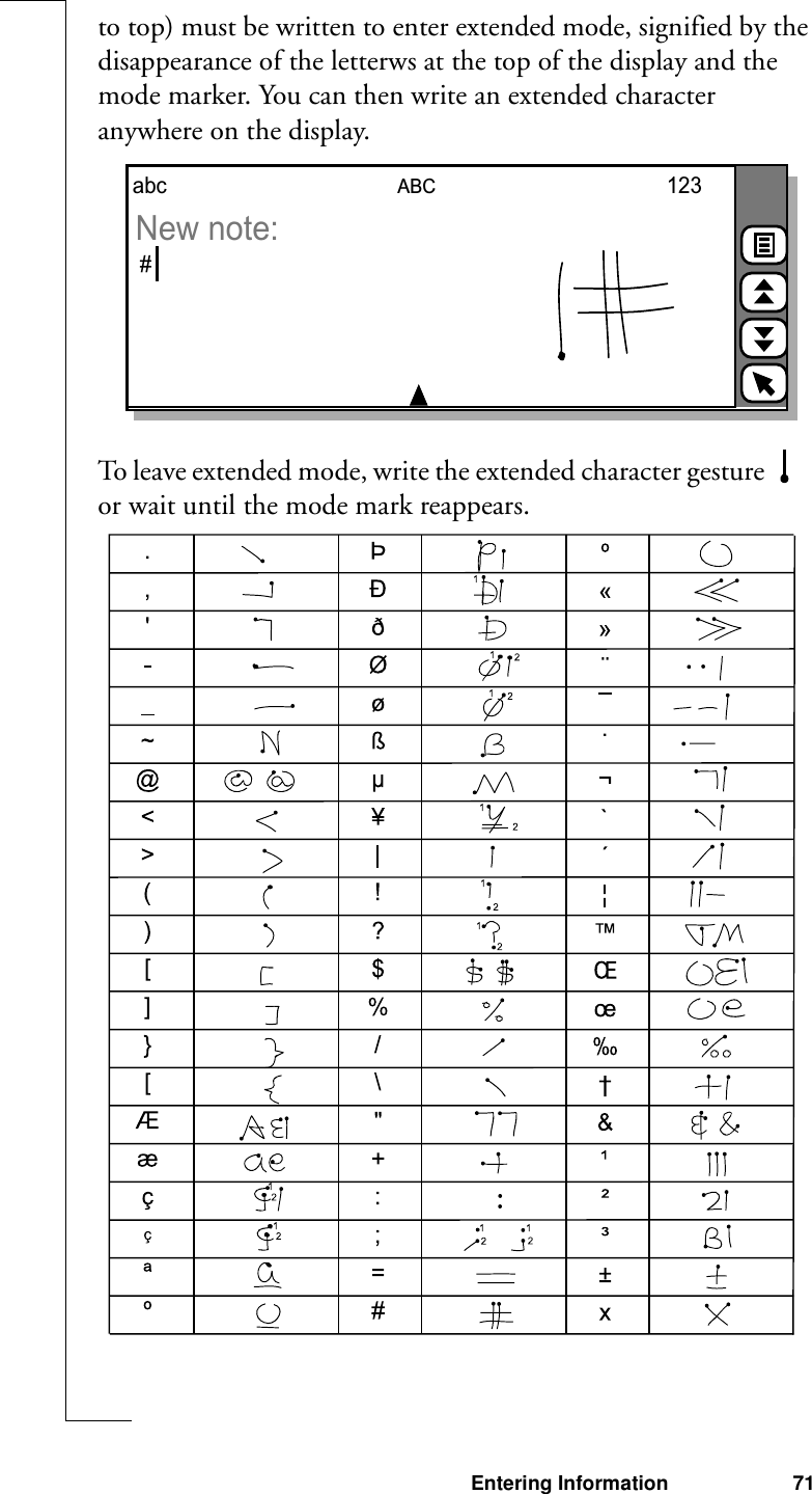 Entering Information 71to top) must be written to enter extended mode, signified by the disappearance of the letterws at the top of the display and the mode marker. You can then write an extended character anywhere on the display.To leave extended mode, write the extended character gesture   or wait until the mode mark reappears. ABCabc#123New note: