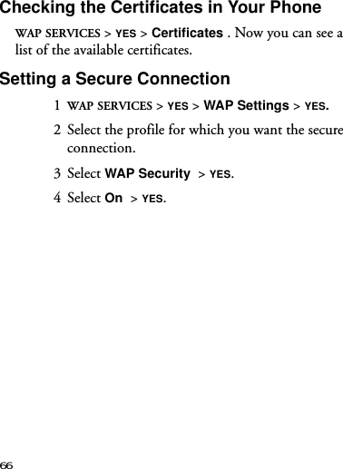 66Checking the Certificates in Your PhoneWAP SERVICES &gt; YES &gt; Certificates . Now you can see a list of the available certificates.Setting a Secure Connection1  WAP SERVICES &gt; YES &gt; WAP Settings &gt; YES.2  Select the profile for which you want the secure connection.3 Select WAP Security  &gt; YES.4 Select On  &gt; YES.