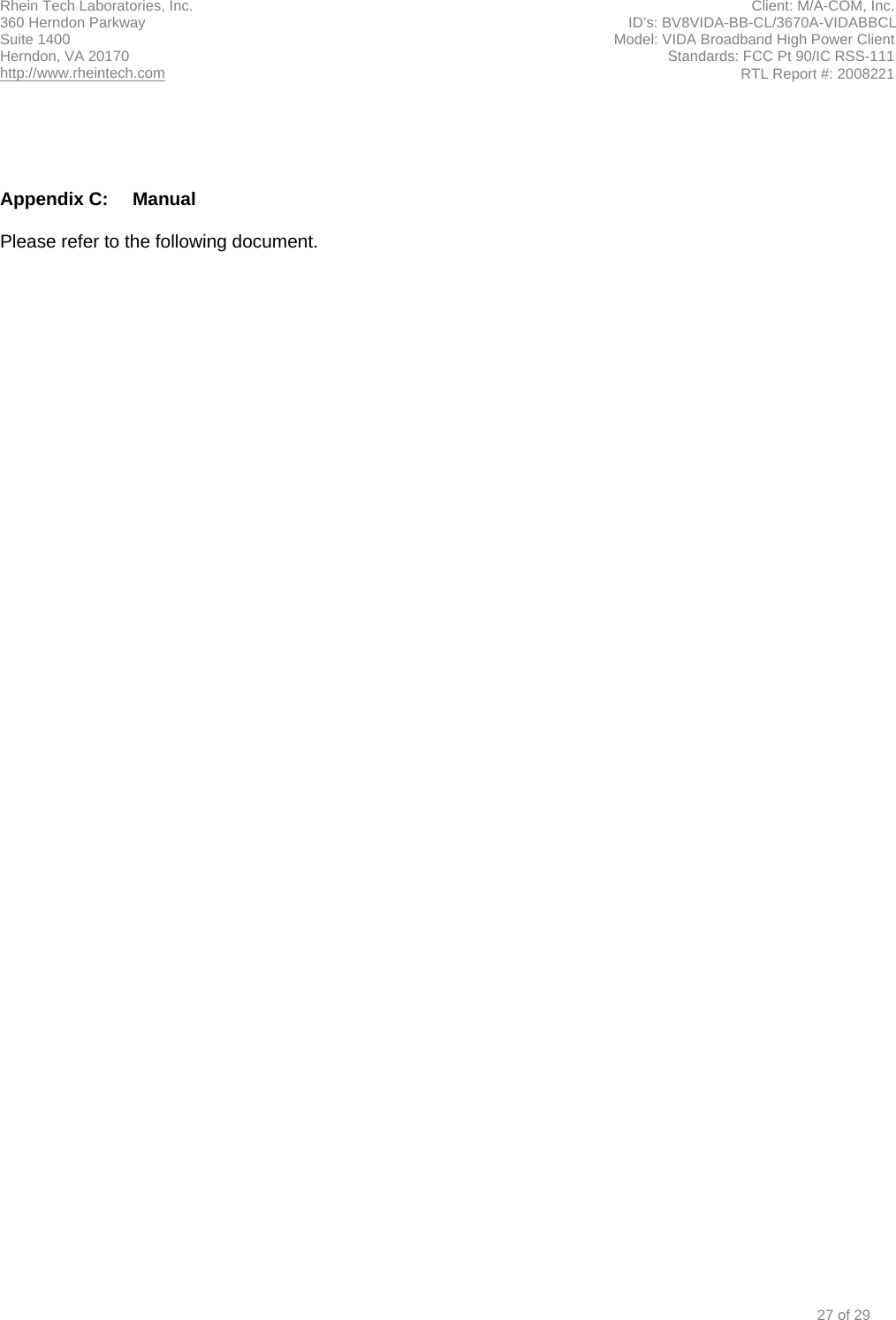 Rhein Tech Laboratories, Inc.  Client: M/A-COM, Inc. 360 Herndon Parkway                                                                                                                      ID’s: BV8VIDA-BB-CL/3670A-VIDABBCL Suite 1400  Model: VIDA Broadband High Power Client Herndon, VA 20170  Standards: FCC Pt 90/IC RSS-111 http://www.rheintech.com RTL Report #: 2008221     Appendix C:  Manual  Please refer to the following document.  27 of 29 