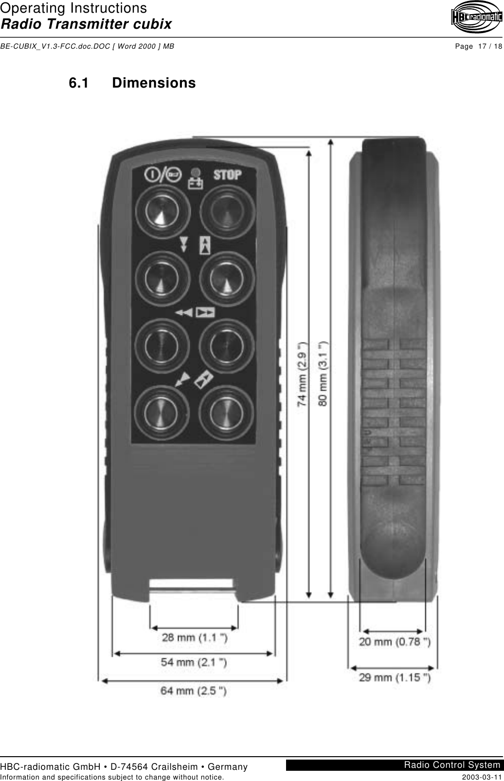 Operating InstructionsRadio Transmitter cubixBE-CUBIX_V1.3-FCC.doc.DOC [ Word 2000 ] MB Page  17 / 18HBC-radiomatic GmbH • D-74564 Crailsheim • GermanyInformation and specifications subject to change without notice. 2003-03-11Radio Control System6.1 Dimensions