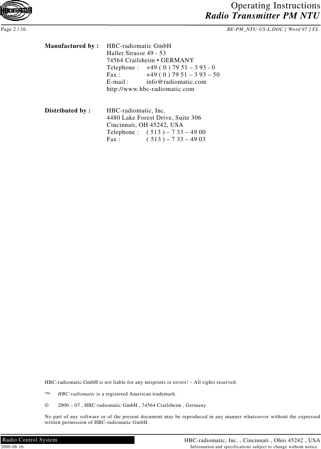 Operating InstructionsRadio Transmitter PM NTUPage 2 / 16 BE-PM_NTU-US-L.DOC [ Word 97 ] FLHBC-radiomatic, Inc. , Cincinnati , Ohio 45242 , USA2000-08-16 Information and specifications subject to change without notice.Radio Control SystemManufactured by : HBC-radiomatic GmbHHaller Strasse 49 - 5374564 Crailsheim • GERMANYTelephone : +49 ( 0 ) 79 51 – 3 93 - 0Fax : +49 ( 0 ) 79 51 – 3 93 – 50E-mail : info@radiomatic.comhttp://www.hbc-radiomatic.comDistributed by : HBC-radiomatic, Inc.4480 Lake Forest Drive, Suite 306Cincinnati, OH 45242, USATelephone : ( 513 ) – 7 33 – 49 00Fax : ( 513 ) – 7 33 – 49 03HBC-radiomatic GmbH is not liable for any misprints or errors! – All rights reserved.™HBC-radiomatic is a registered American trademark.©2000 – 07 , HBC-radiomatic GmbH , 74564 Crailsheim , GermanyNo part of any software or of the present document may be reproduced in any manner whatsoever without the expressedwritten permission of HBC-radiomatic GmbH.