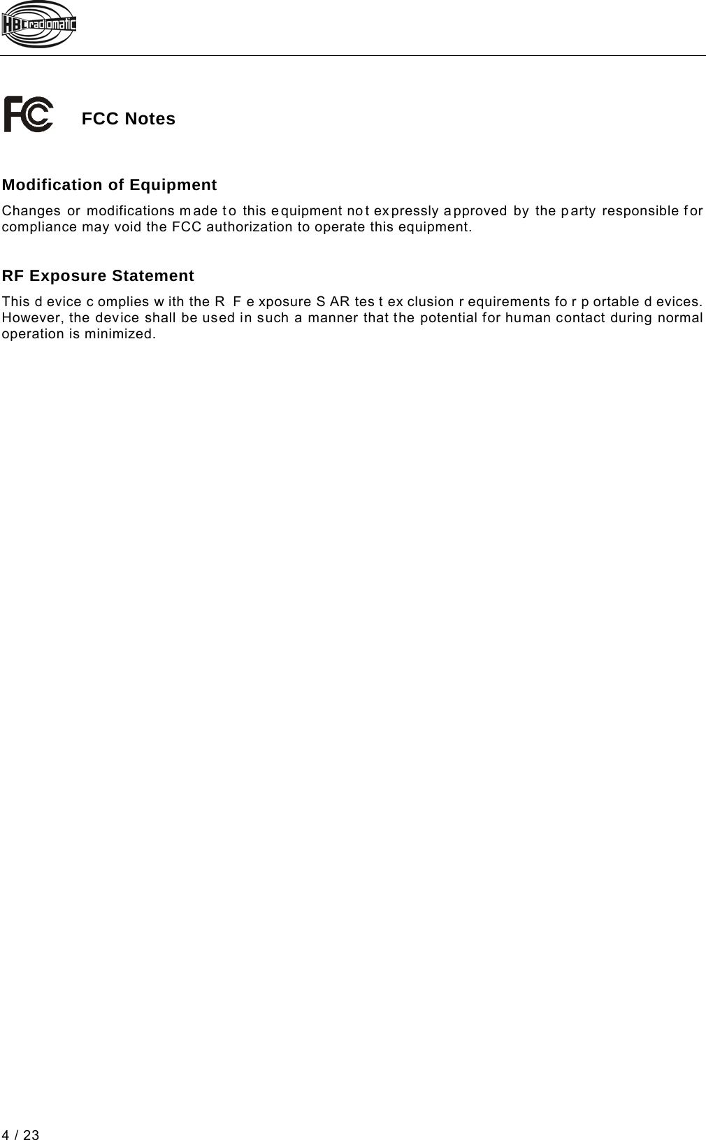  4 / 23 15 /Technische Dokumen tation/Betriebsan leitungen/Allge mein/FCC -neu- @ 5\mod_128637 0333083_48.docx @ 63749 @  @ 1    FCC Notes   Modification of Equipment Changes or modifications made to this equipment no t expressly approved by the party responsible for compliance may void the FCC authorization to operate this equipment.   RF Exposure Statement This d evice c omplies w ith the R F e xposure S AR tes t ex clusion r equirements fo r p ortable d evices. However, the device shall be used in such a manner that the potential for human contact during normal operation is minimized. Pos: 15 /Technische Dok umentation/Betriebs anleitungen/Al lgemein/----- Seitenumbruch ------ @ 1\mod_1219672326234_0.d ocx @ 29509 @  @ 1     