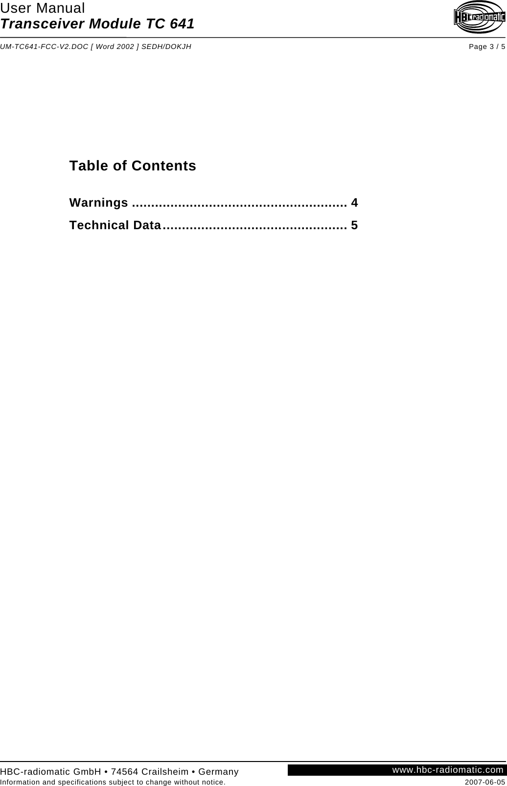 User Manual Transceiver Module TC 641  UM-TC641-FCC-V2.DOC [ Word 2002 ] SEDH/DOKJH Page 3 / 5             Table of Contents  Warnings ........................................................ 4 Technical Data................................................ 5       www.hbc-radiomatic.comHBC-radiomatic GmbH • 74564 Crailsheim • Germany Information and specifications subject to change without notice.  2007-06-05 