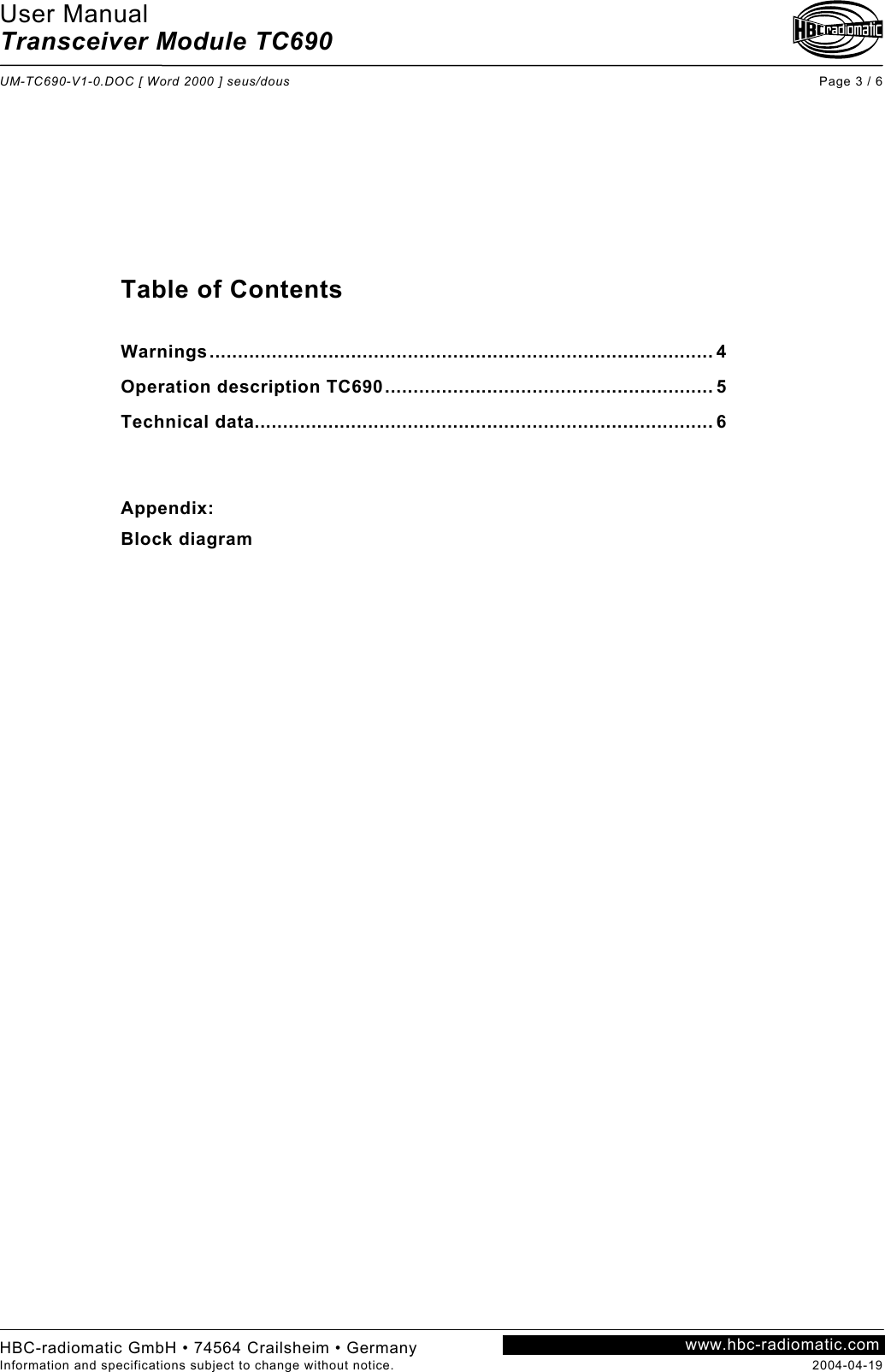User Manual Transceiver Module TC690  UM-TC690-V1-0.DOC [ Word 2000 ] seus/dous Page 3 / 6 HBC-radiomatic GmbH • 74564 Crailsheim • Germany Information and specifications subject to change without notice.  2004-04-19 www.hbc-radiomatic.com           Table of Contents  Warnings......................................................................................... 4 Operation description TC690.......................................................... 5 Technical data................................................................................. 6   Appendix: Block diagram