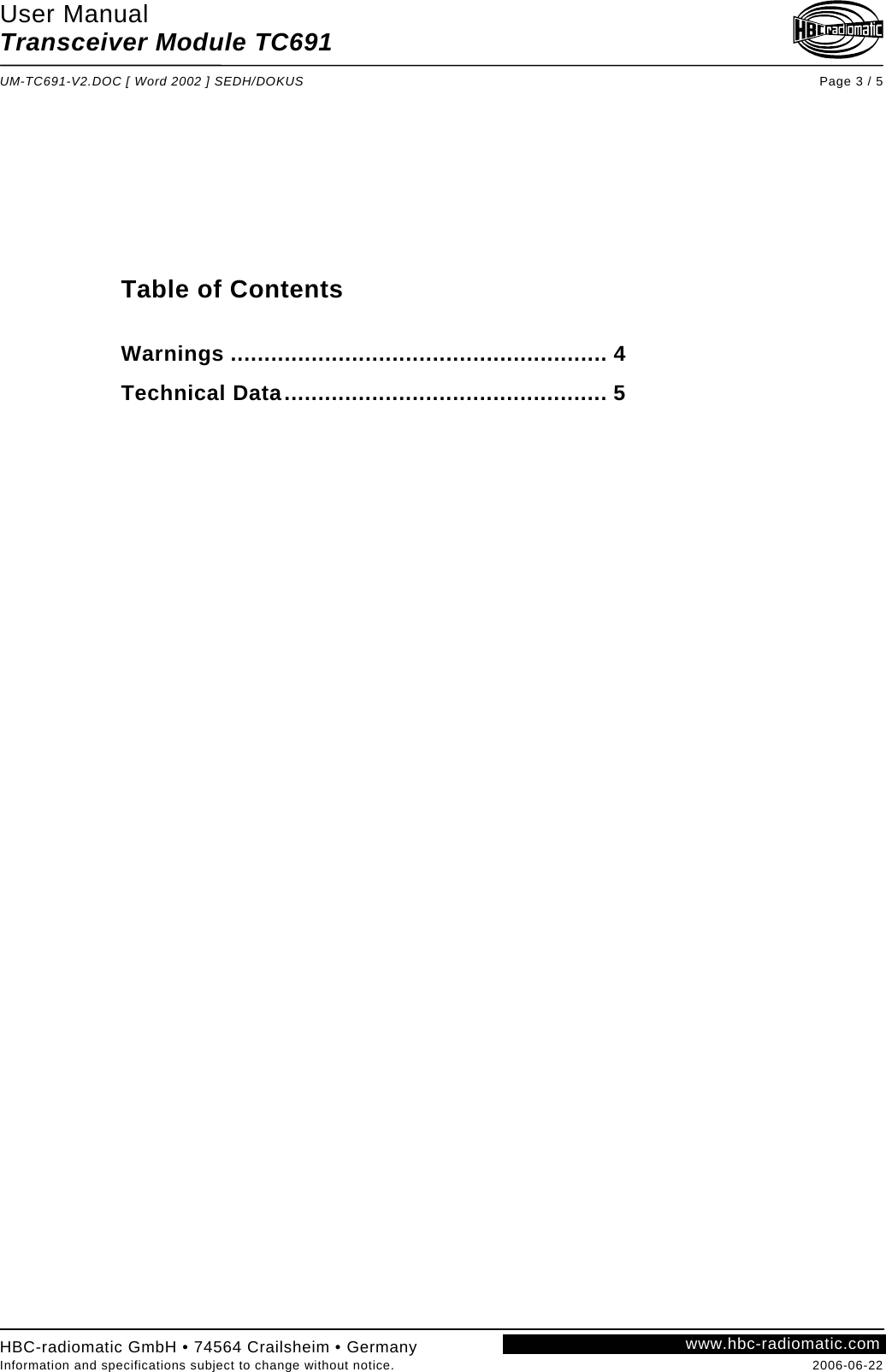 User Manual Transceiver Module TC691  UM-TC691-V2.DOC [ Word 2002 ] SEDH/DOKUS Page 3 / 5 HBC-radiomatic GmbH • 74564 Crailsheim • Germany Information and specifications subject to change without notice.  2006-06-22 www.hbc-radiomatic.com          Table of Contents  Warnings ........................................................ 4 Technical Data................................................ 5       