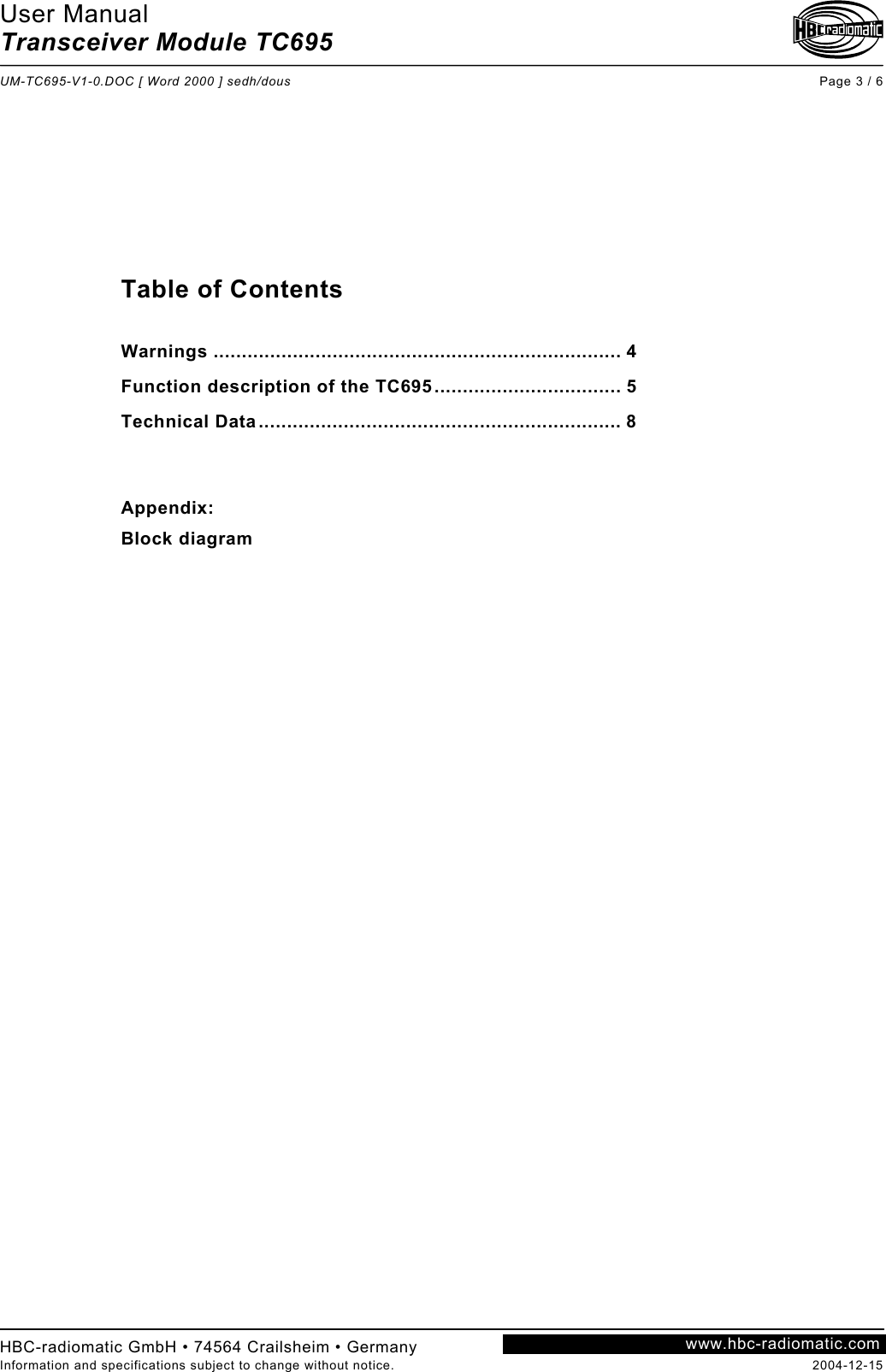 User Manual Transceiver Module TC695  UM-TC695-V1-0.DOC [ Word 2000 ] sedh/dous Page 3 / 6 HBC-radiomatic GmbH • 74564 Crailsheim • Germany Information and specifications subject to change without notice.  2004-12-15 www.hbc-radiomatic.com           Table of Contents  Warnings ........................................................................ 4 Function description of the TC695................................. 5 Technical Data................................................................ 8   Appendix: Block diagram