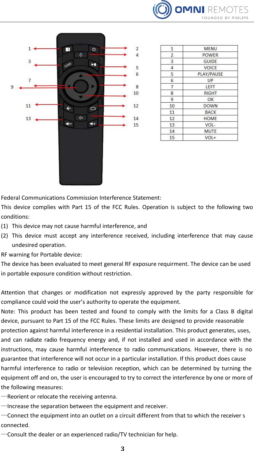 3FederalCommunicationsCommissionInterferenceStatement:ThisdevicecomplieswithPart15oftheFCCRules.Operationissubjecttothefollowingtwoconditions:(1) Thisdevicemaynotcauseharmfulinterference,and(2) Thisdevicemustacceptanyinterferencereceived,includinginterferencethatmaycauseundesiredoperation.RF warning for Portable device:  The device has been evaluated to meet general RF exposure requirment. The device can be used in portable exposure condition without restriction.Attention that changes or modification not expressly approved by the party responsible for compliancecouldvoidtheuser’sauthoritytooperatetheequipment.Note: This product has been tested and found to comply with the limits for a Class B digital device, pursuant to Part 15 of the FCC Rules. These limits are designed to provide reasonableprotectionagainstharmfulinterferenceinaresidentialinstallation.Thisproductgenerates,uses,and can radiate radio frequency energy and, if not installed and used in accordance with the instructions, may cause harmful interference to radio communications. However, there is noguaranteethatinterferencewillnotoccurinaparticularinstallation.Ifthisproductdoescauseharmful interference to radio or television reception, which can be determined by turning the equipmentoffandon,theuserisencouragedtotrytocorrecttheinterferencebyoneormoreofthefollowingmeasures:—Reorientorrelocatethereceivingantenna.—Increasetheseparationbetweentheequipmentandreceiver.—Connecttheequipmentintoanoutletonacircuitdifferentfromthattowhichthereceiversconnected.—Consultthedealeroranexperiencedradio/TVtechnicianforhelp.