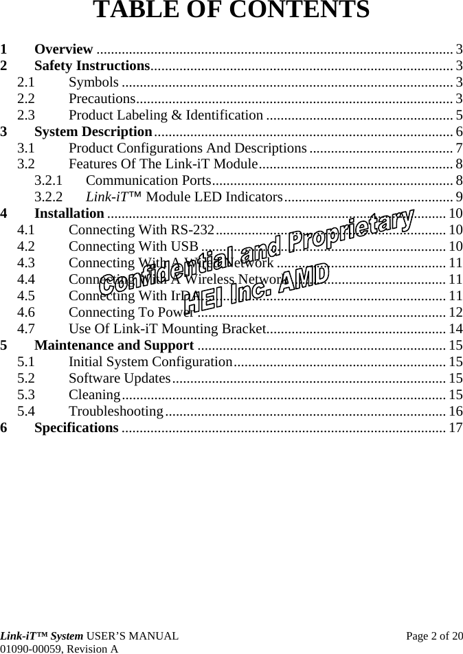  Link-iT™ System USER’S MANUAL  Page 2 of 20 01090-00059, Revision A TABLE OF CONTENTS 1 Overview ................................................................................................... 3 2 Safety Instructions.................................................................................... 3 2.1 Symbols ............................................................................................ 3 2.2 Precautions........................................................................................ 3 2.3 Product Labeling &amp; Identification .................................................... 5 3 System Description................................................................................... 6 3.1 Product Configurations And Descriptions ........................................ 7 3.2 Features Of The Link-iT Module...................................................... 8 3.2.1 Communication Ports................................................................... 8 3.2.2 Link-iT™ Module LED Indicators............................................... 9 4 Installation .............................................................................................. 10 4.1 Connecting With RS-232................................................................ 10 4.2 Connecting With USB .................................................................... 10 4.3 Connecting With A Wired Network ............................................... 11 4.4 Connecting With A Wireless Network ........................................... 11 4.5 Connecting With IrDA.................................................................... 11 4.6 Connecting To Power ..................................................................... 12 4.7 Use Of Link-iT Mounting Bracket..................................................14 5 Maintenance and Support ..................................................................... 15 5.1 Initial System Configuration........................................................... 15 5.2 Software Updates............................................................................ 15 5.3 Cleaning.......................................................................................... 15 5.4 Troubleshooting.............................................................................. 16 6 Specifications .......................................................................................... 17  