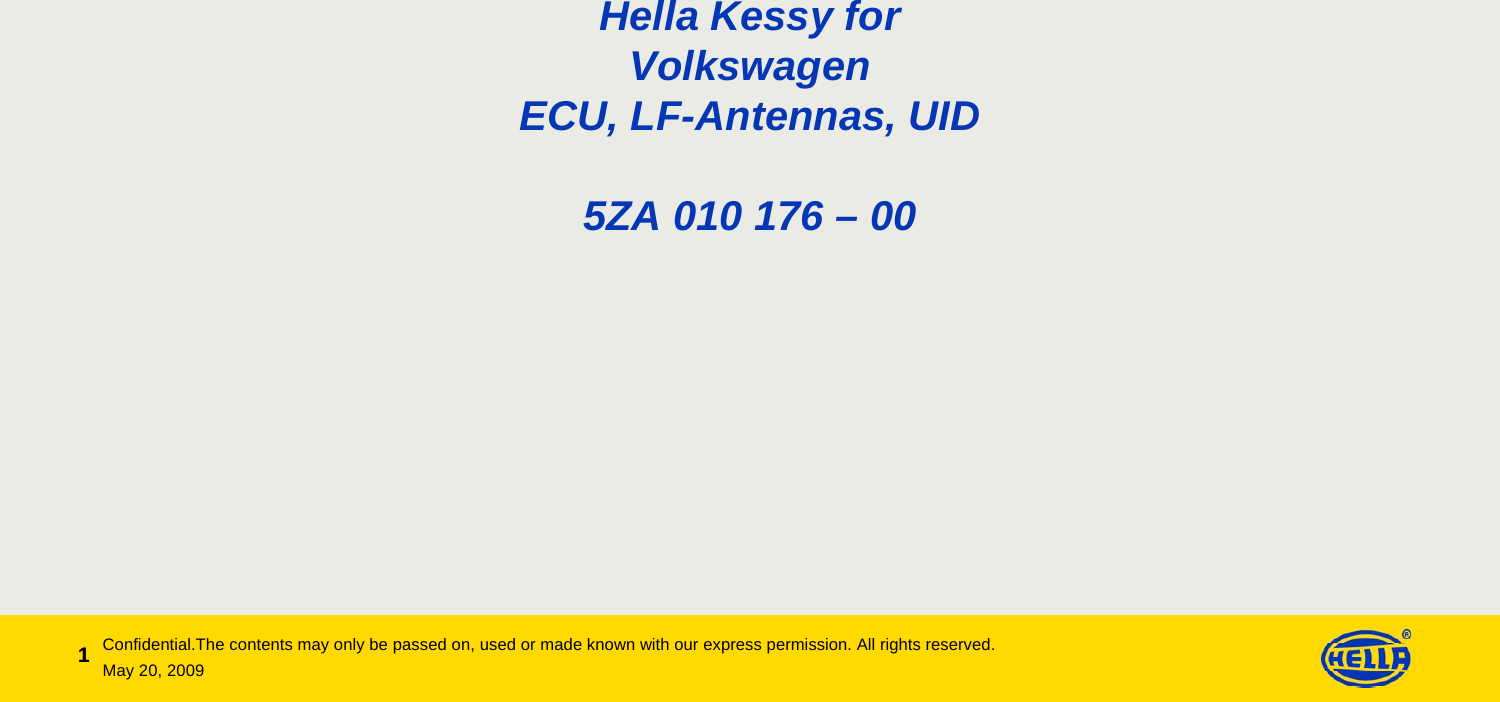 1May 20, 2009Confidential.The contents may only be passed on, used or made known with our express permission. All rights reserved.1Hella Kessy for VolkswagenECU, LF-Antennas, UID5ZA 010 176 – 00