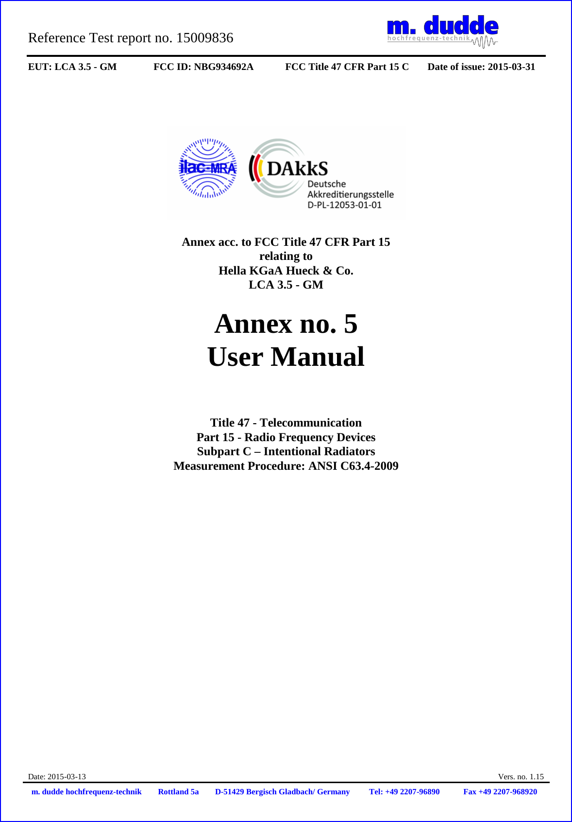 Reference Test report no. 15009836     EUT: LCA 3.5 - GM FCC ID: NBG934692A FCC Title 47 CFR Part 15 C Date of issue: 2015-03-31  Date: 2015-03-13  Vers. no. 1.15 m. dudde hochfrequenz-technik Rottland 5a D-51429 Bergisch Gladbach/ Germany Tel: +49 2207-96890 Fax +49 2207-968920        Annex acc. to FCC Title 47 CFR Part 15 relating to Hella KGaA Hueck &amp; Co. LCA 3.5 - GM  Annex no. 5 User Manual     Title 47 - Telecommunication Part 15 - Radio Frequency Devices Subpart C – Intentional Radiators Measurement Procedure: ANSI C63.4-2009                     