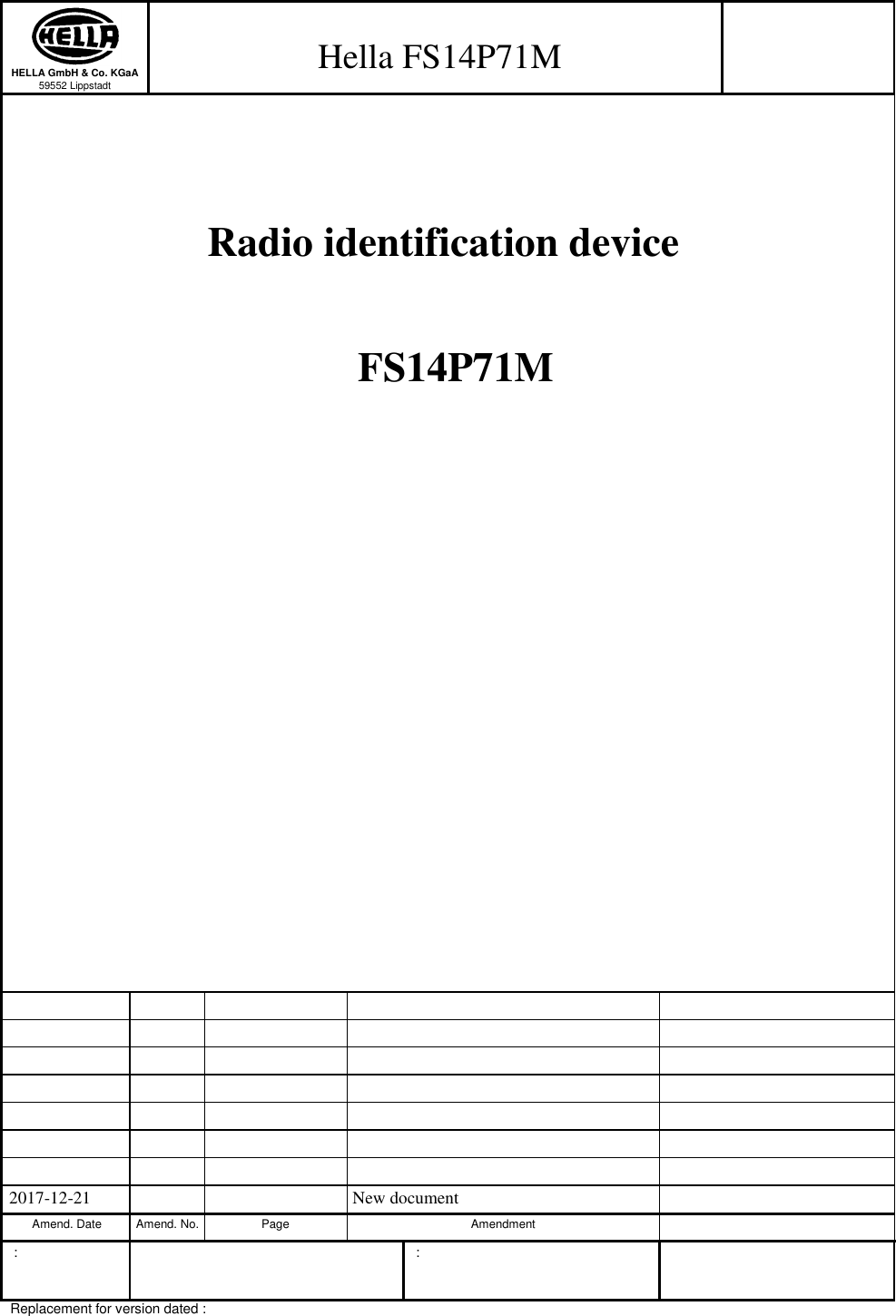   HELLA GmbH &amp; Co. KGaA 59552 Lippstadt      Hella FS14P71M          Radio identification device        FS14P71M                                                                               2017-12-21       New document    Amend. Date  Amend. No.  Page  Amendment    :           :     Replacement for version dated :     