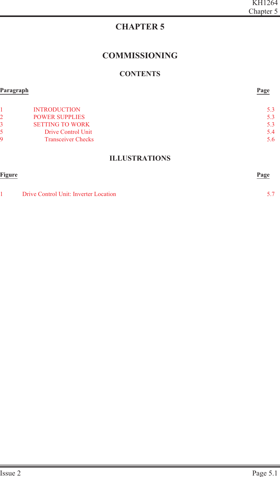 CHAPTER 5COMMISSIONINGCON TENTSParagraph PageIL LUS TRA TIONSFigure PageKH1264Chap ter  5Is sue  2 Page  5.11IN TRO DUC TION 5.32POWER SUP PLIES 5.33SET TING TO WORK 5.35Drive Con trol Unit 5.49Trans ceiver  Checks 5.61Drive Control Unit: Inverter Location 5.7