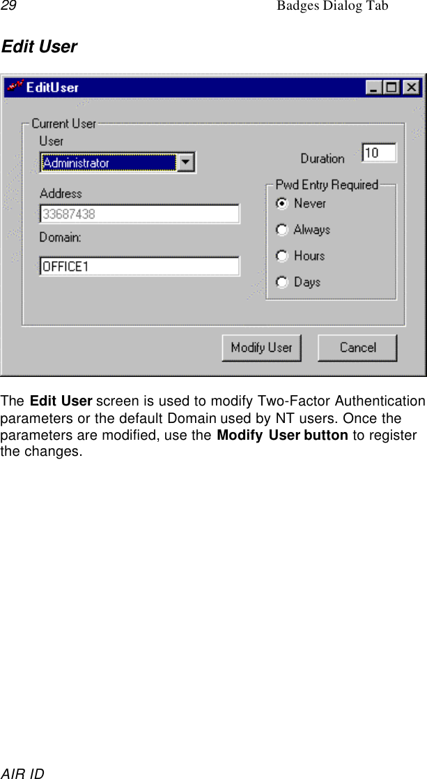 29 Badges Dialog TabAIR IDEdit UserThe Edit User screen is used to modify Two-Factor Authenticationparameters or the default Domain used by NT users. Once theparameters are modified, use the Modify User button to registerthe changes.