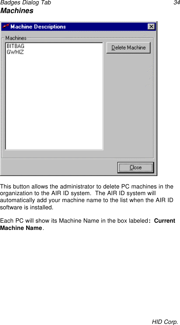Badges Dialog Tab 34HID Corp.MachinesThis button allows the administrator to delete PC machines in theorganization to the AIR ID system.  The AIR ID system willautomatically add your machine name to the list when the AIR IDsoftware is installed.Each PC will show its Machine Name in the box labeled:  CurrentMachine Name.