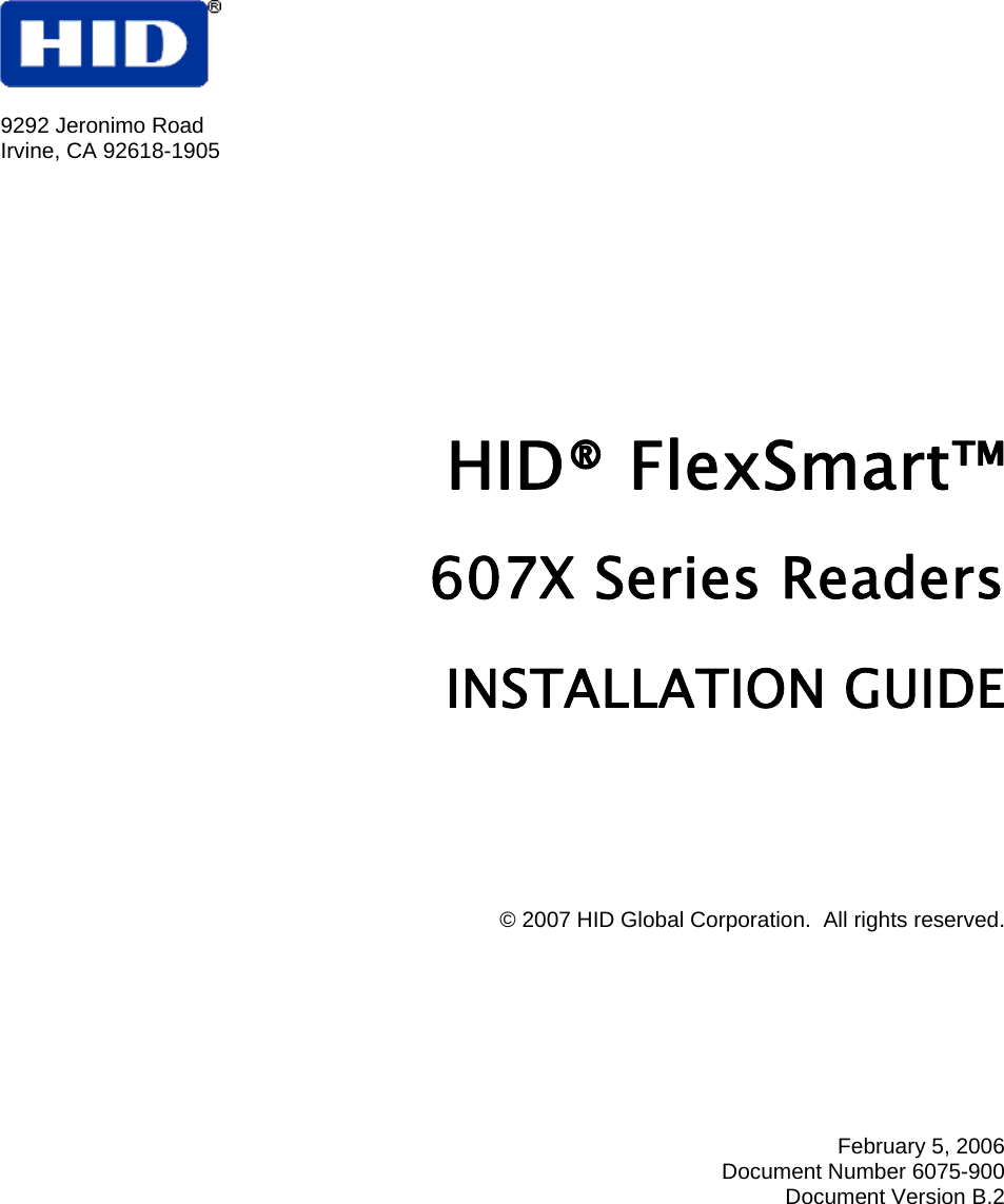   9292 Jeronimo Road  Irvine, CA 92618-1905  HID® FlexSmart™  607X Series Readers  INSTALLATION GUIDE        © 2007 HID Global Corporation.  All rights reserved.         February 5, 2006 Document Number 6075-900 Document Version B.2  