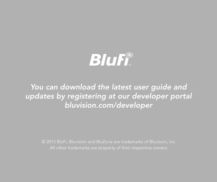 You can download the latest user guide and updates by registering at our developer portal bluvision.com/developer© 2015 BluFi, Bluvision and BluZone are trademarks of Bluvision, Inc.All other trademarks are property of their respective owners.