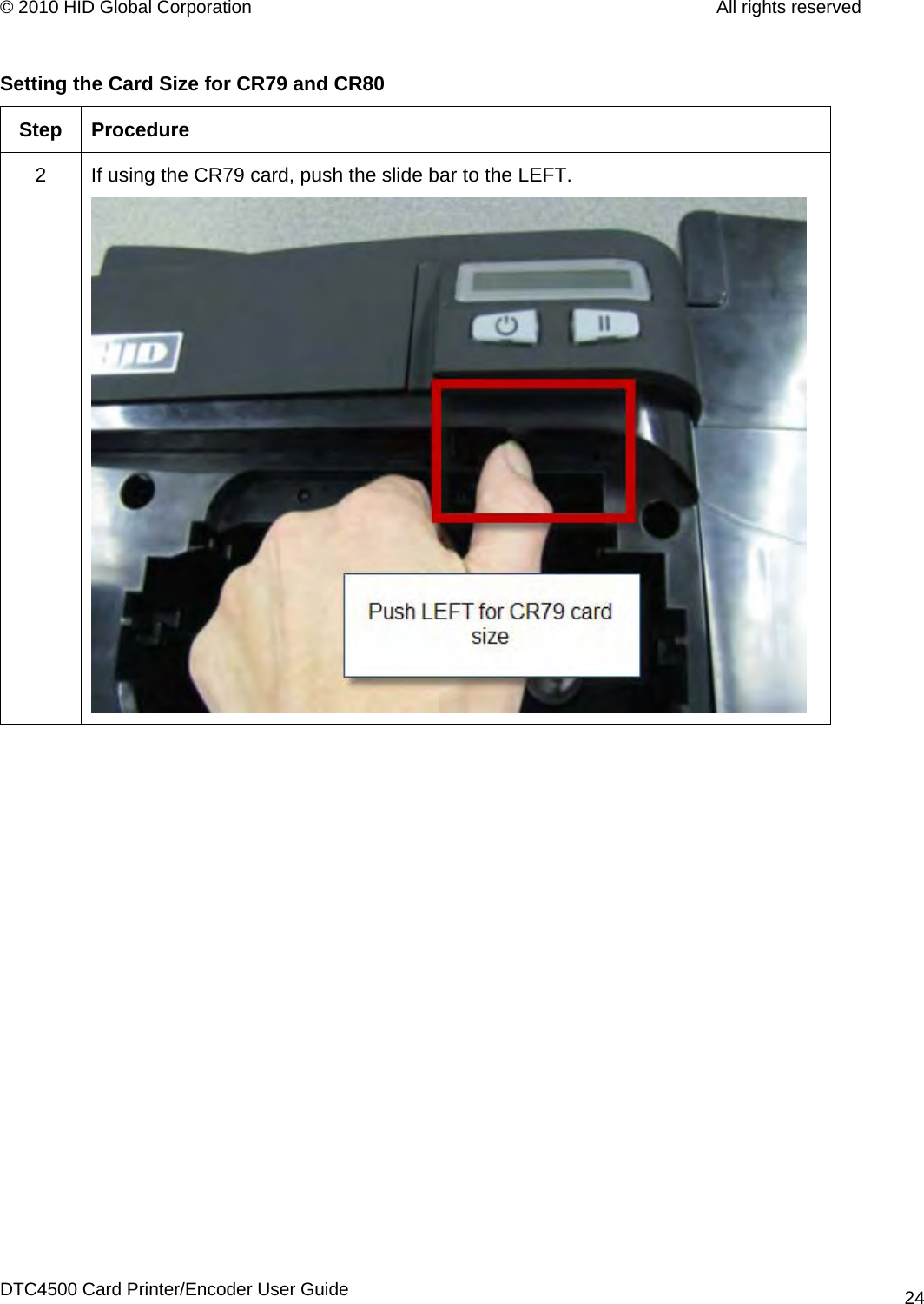 © 2010 HID Global Corporation         All rights reserved  Setting the Card Size for CR79 and CR80 Step Procedure 2  If using the CR79 card, push the slide bar to the LEFT.  DTC4500 Card Printer/Encoder User Guide 24