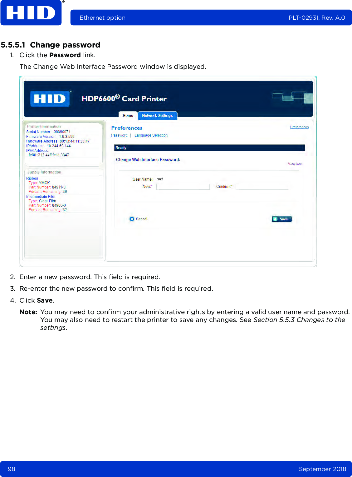 98 September 2018Ethernet option PLT-02931, Rev. A.05.5.5.1  Change password1. Click the Password link. The Change Web Interface Password window is displayed. 2. Enter a new password. This field is required.3. Re-enter the new password to confirm. This field is required.4. Click Save.Note: You may need to confirm your administrative rights by entering a valid user name and password. You may also need to restart the printer to save any changes. See Section 5.5.3 Changes to the settings.