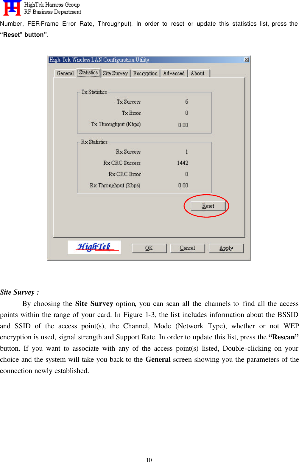   10 Number, FER-Frame Error Rate, Throughput). In order to reset or update this statistics list, press the “Reset” button”.     Site Survey : By choosing the Site Survey option, you can scan all the channels to  find all the access points within the range of your card. In Figure 1-3, the list includes information about the BSSID and SSID of the access point(s), the Channel,  Mode (Network Type), whether or not WEP encryption is used, signal strength and Support Rate. In order to update this list, press the “Rescan” button. If you want to associate with any of the access point(s) listed, Double-clicking on your choice and the system will take you back to the General screen showing you the parameters of the connection newly established. 