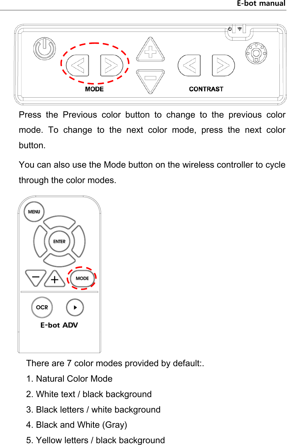 E-bot manual  Press  the  Previous  color  button  to  change  to  the  previous  color mode.  To  change  to  the  next  color  mode,  press  the  next  color button. You can also use the Mode button on the wireless controller to cycle through the color modes.    There are 7 color modes provided by default:.   1. Natural Color Mode   2. White text / black background   3. Black letters / white background   4. Black and White (Gray)   5. Yellow letters / black background   